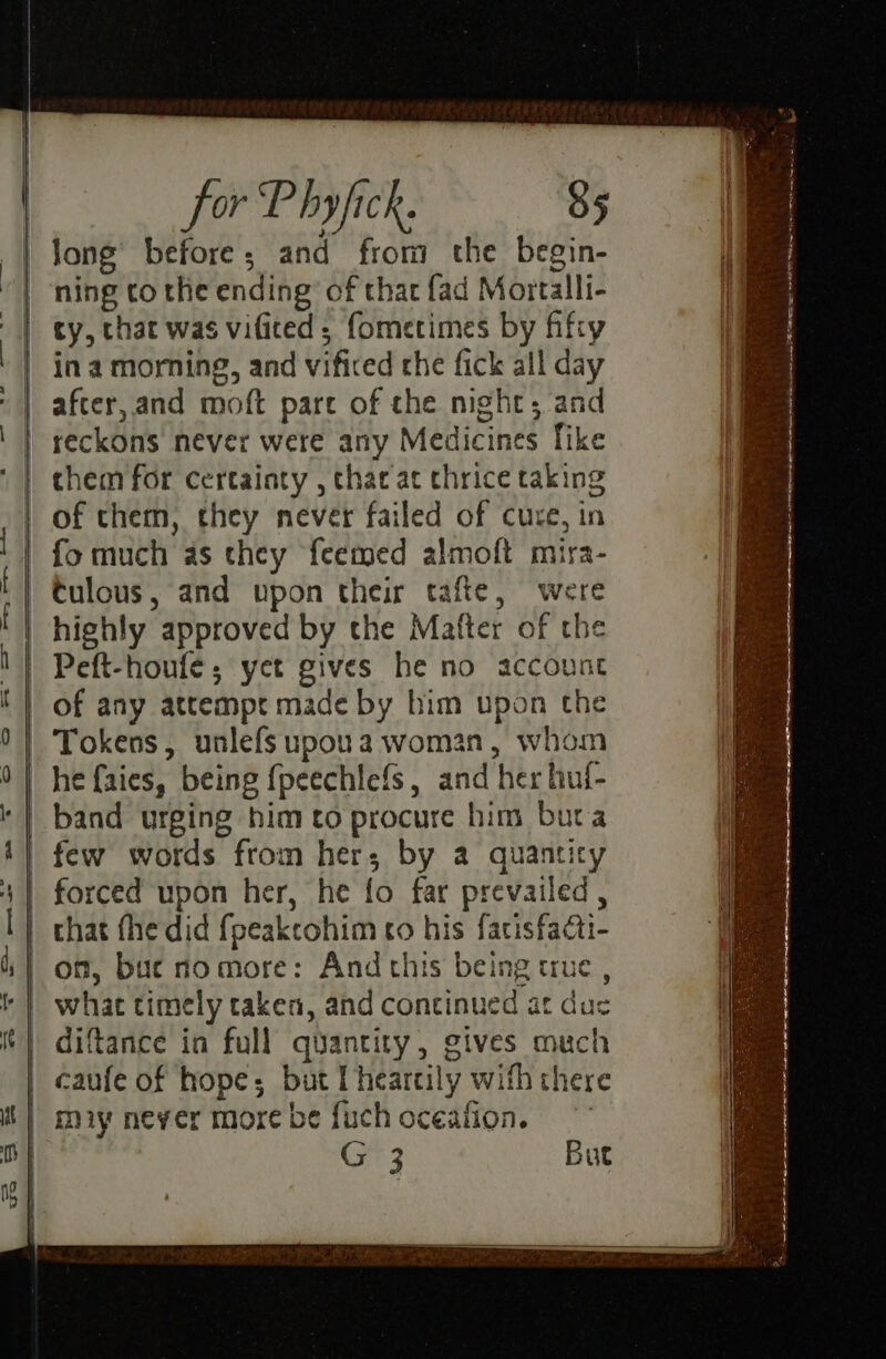 pe long’ before; and from the begin- ning to the ending’ of that fad Mortalli- cy, that was vifited; fometimes by fifiy in a morning, and vificed che fick all day after, and moft pare of the night; and reckons never were any Medicines [ike chem for certainty , thar at chrice taking fo much as they {eemed almoft mira- muy never more be fuch oceafion. st 3 But cy ~~ J * r _ 3 so “4 4 P Te RS = _—— : — A RO I Re Et ni a a Po a TTL HS Ri Ay ee a a eet een e