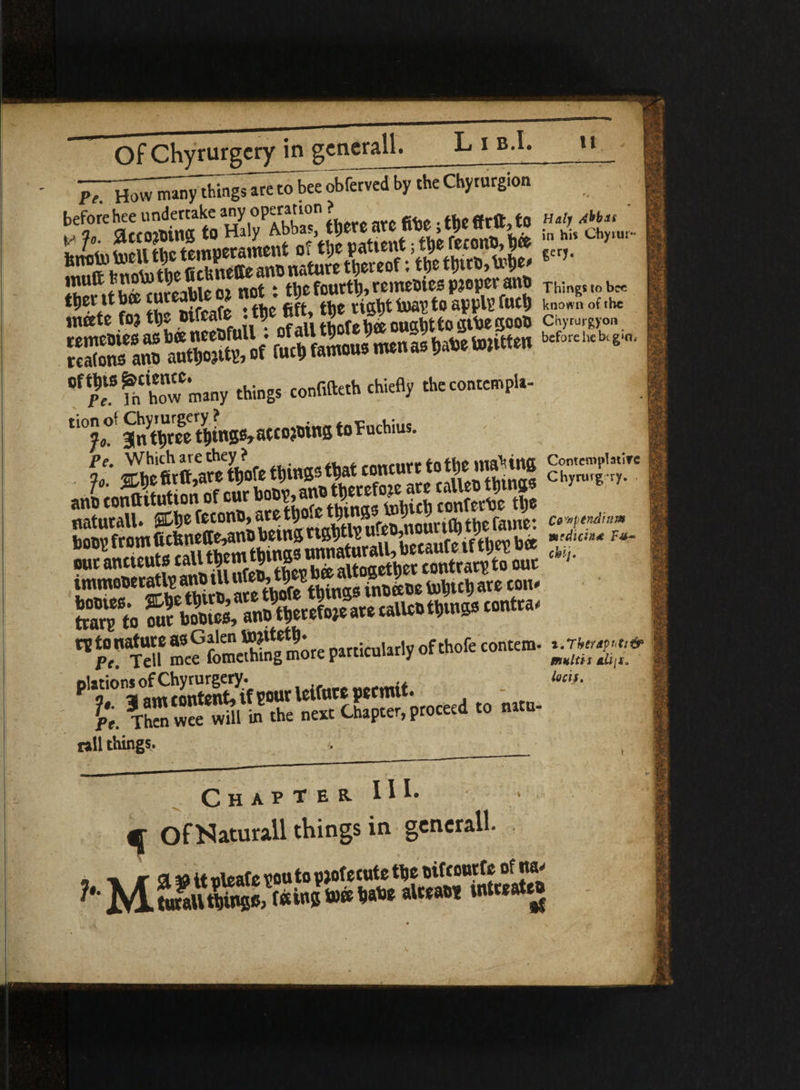 L i b.I. u J^^r^ngT^bcc obferved by the Chyrurgion before hee undertake any opcrarion ? ^ ^ ,, 5 affoitiinct to Haly Abbas, tljereare nw,19*n«i>w h'it ch . F’' S®g$S rvXsXSSSSSB csssr Cf?;S?h ho”w many things confifteth chiefly the contempU- ti0^°f 3Se8etyt)ings,atto?oins toTuchius. . jt 5SS<ftS=,SS as? * -•“’nsrIHii* n. immooecatlp an® til ufeM^e'g b® 10 ^ j. are ton* sst. aa-tsss- '•J’fgf “?tacS“lr« particularly rflMe plattoru of Chyrur&trju ^(we permit. fc. tS™ S » .h= « Chapter, proceed .0 ».»- nil things. ■ ■ Chapter HI. -v •> ^ Of Naturall things in generall. wpendinm •dicing F#~ contem- %.Tber*p*ti& maltis locis.