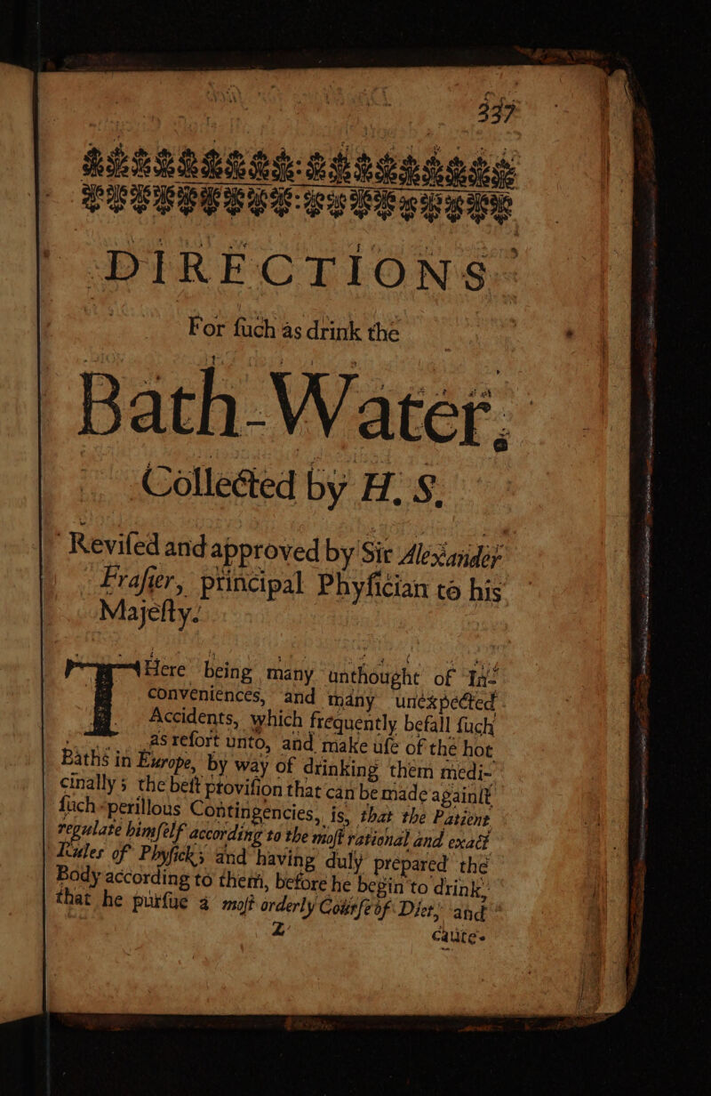 ‘Reviled andapproved by Sir Alim Frafier, principal Phyfician to his Majelty. ! Here being many unthought of Tà- ! conveniences, and tmdny unexpected - fg. Accidents, which frequently befall fuch ous 28 refort unto, and make ufe of the hot Baths in Exrope, by way of drinking them medi- | cinallys the bett ptovifion that can be made againit füch -perillous Contingencies, js, that the Patient regulate himfelf according to the moft rational and exact oder of Phyfick and having duly prepared the Body according to them, before he begin to drink; that he purfüe à mfi orderly Colitfeóf Dict; and Z Cate.