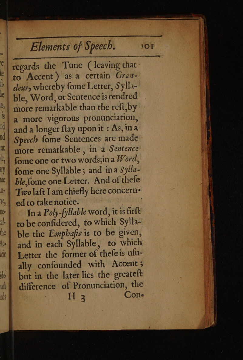 to Accent) asa certain Graz- ‘| deur» whereby fome Letter, Sylla- ble, Word, or Sentence is rendred more remarkable than the reft,by a more vigorous pronunciation, | anda longer ftay uponit : As,ma Speech {ome Sentences are made } more remarkable , in a Sestence | fome one or two words;ina Word, | fome one Syllable; and ina Syila- ble fome one Letter. And of thefe Ina Poly-fyllable word, it is firlt and in each Syllable, to which Letter the former of thefe is ufu- ally confounded with Accent 5 but in the later lies the greateft difference of Pronunciation, the rf