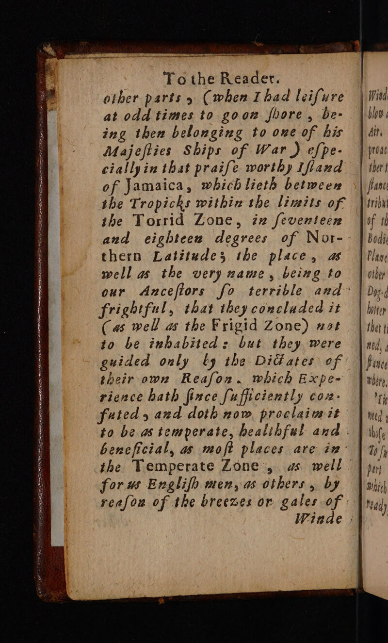 Sse PLS aa ie pggay we ‘ eR a NAS SR EIN SS STN SE ELI cL ART aan pin pa EY 4 ee SS eA aE ATES ENE OT ot ERE SR AE EE NER PT REPRITE a REE SR aR = . To the Reader. other parts 5 (when Ihad leifure at odd times to goon shore, be- ing then belonging to one of his Majefties Ships of War ) efpe- of Jamaica, which lieth between the Tropicks within the limits of ihe Torrid Zone, iz feventecn thern Latitudes the place, as well as the very name, being to frightful, that they concladed it (as well as the Frigid Zone) 2s to be inhabited: but they were their-own Reafon. which Expe- rience bath fince fufficiently covz- forus Englifh men, as others, by anc of th Bodi Plane | other Dogg hotter that fi ==> ma = —_ > x8 =~ ><