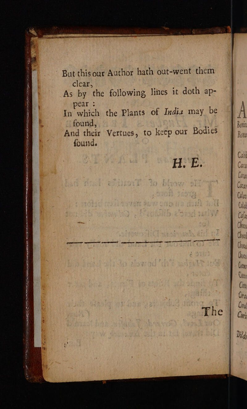 But thisour Author hath out-went them clear, As by the following lines it doth ap- Car « In which the Plants of Indi2 may be found, | And their Vertues, to keep our Bodies found. “esha w= oo & P = Ps — Coty Cong Cina| fi 4 Cay Did