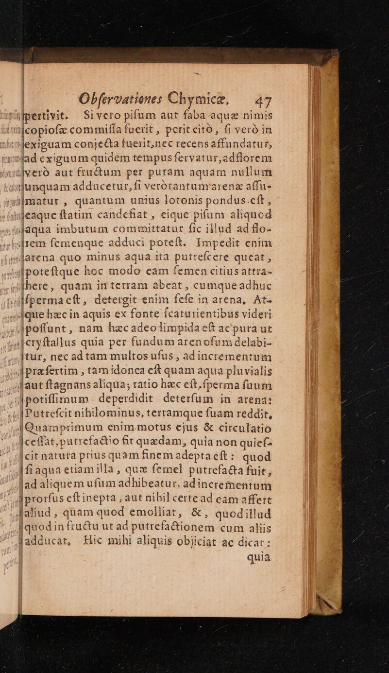 4 eaque ftatim candefiat, eique pifum aliquod É ]ceffat,putrefa&amp;io fit quzdam, quia non quiefz [cit natura prius quam finem adepta eft : quod Iprorfus eftinepta , aut nihil certead eam affert [quodin fru&amp;u ut ad putrefa&amp;ionem cum aliis Jadducat, EIhc mihi aliquis obiiciat ac dicat: quia