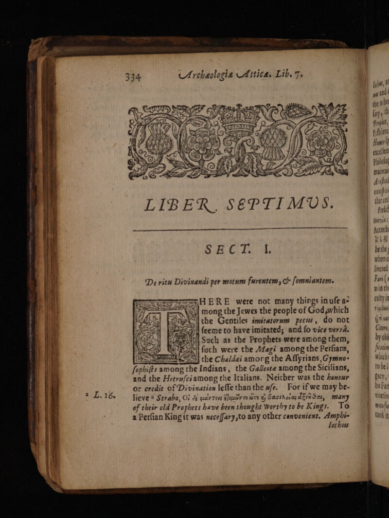 Philoloy majntai | Arial | etuipics phat 400 Bl pd | Marre: Accord at: er a Baty Linge &amp; E bethes { [when 1 y VCR iy De ritu Divinandi per motum furentem, &amp; [omniantem. A) Fai(s Hi sido | ‘HERE were not many things inufe a- culty 1a | mong the Jewes the people of God which riubaa ' the Gentiles imstatorum pecus, do not a ual i feeme to have imitated; and fo vice versa. Cicero, 4\\ ‘Such as the Prophets. were among them, by ab ‘ fuch were the AZagi among the Perfians, fication Mi the Cha/dei amorg the Affyrians, Gymno- which i Indians, the Galleote among the Sicilians, tobe and the Hetra/ciamong the Italians. Neither was the bonozr Bucy, ‘ L.16 Or credit Of Divination leffe than the ufe. For ifwe may be- bis Fan » 166 lieve 2 Strabo, Oi Se wciv ress Elcav 7 ose Cactrcsas akieSou, many h Vinatioy of their old Prophets have been thought Worthy to be Kings. TS | eat a Perfian King it was weceffary,to any other convenient. Ampbhi- D took ie lochus |