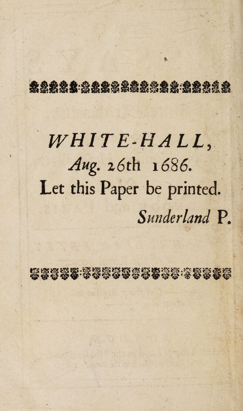 WHITEHALL, Aug. z6th 1686. Let this Paper be printed. Sunderland P.