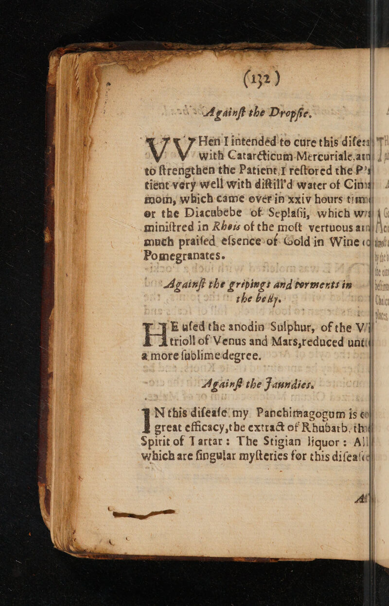 se 3 A gainft the Dyopfe. Pomegranates. ‘Againft the grepings and torments in the be Hye | -E ufed the anodin Sulphur, of the V trioll of Venus and Mars,reduced unt a more fublimedegree. AgainB the faunidies. | great efficacy,the extrac of Rhubarb, th: Spirit of Tartar: The Stigian liquor: All which are fingular mylteries for this difeat