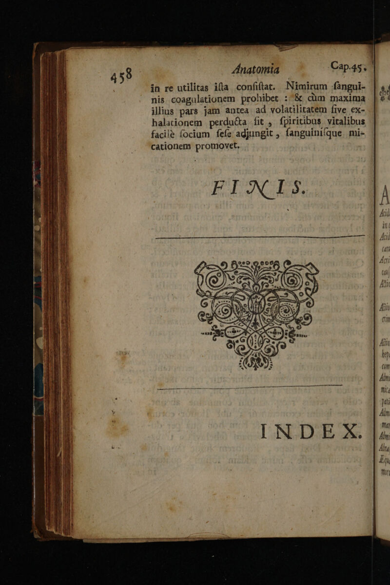 d Anatomia Cap.45.  in re utilitas illa confiftat, Nimirum :fangui- nis. coagulationem prohibet :^&amp; cüm maxima ilius pars jam antea ad volatilitatem five ex- halationem perdu&amp;a Ííit , fpiritibus vitalibus facile focium fefe adjungit fanguinifque. mi- cationem promovet. . ——— M Ó——