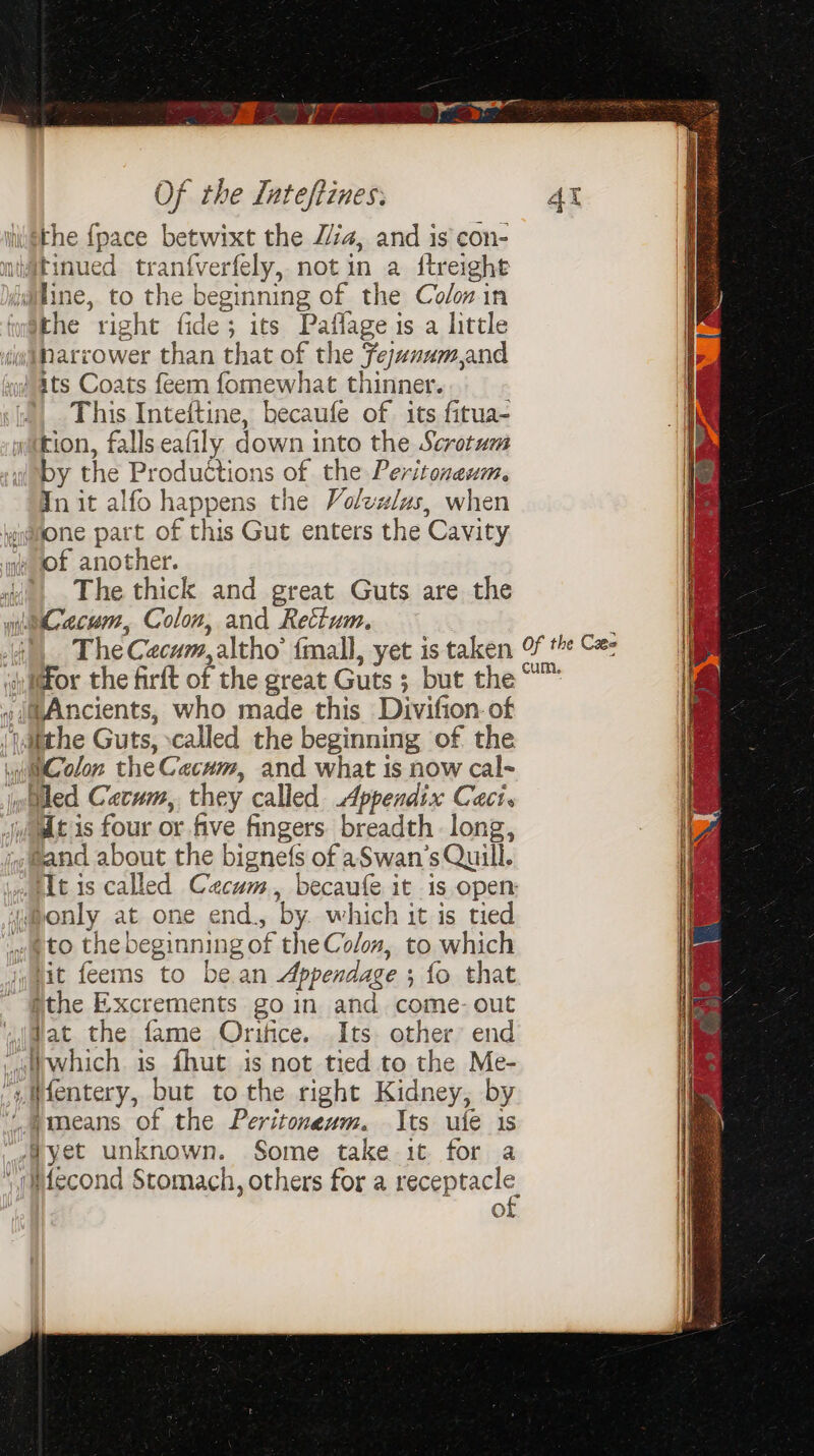 the right fide; its Paflage is a little This Inteitine, becaufe of its fitua- tion, falls eafily down into the Scrotum by the Productions of the Peritoneum. Init alfo happens the Volex/us, when The thick and great Guts are the 2 S = ‘to the beginning of the Colon, to which Hit feems to bean Appendage ; fo that fat the fame Orifice. Its. other’ end 0 . SR