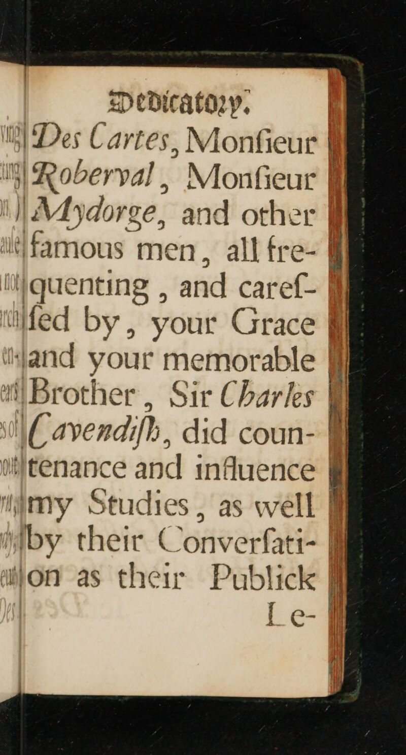 it) Des Cartes , Mionfieur | Med by, your Grace kjand your memorable Brother, Sir Charles \Cavendifh, did coun- iby their Converfati- aljon as their Publick