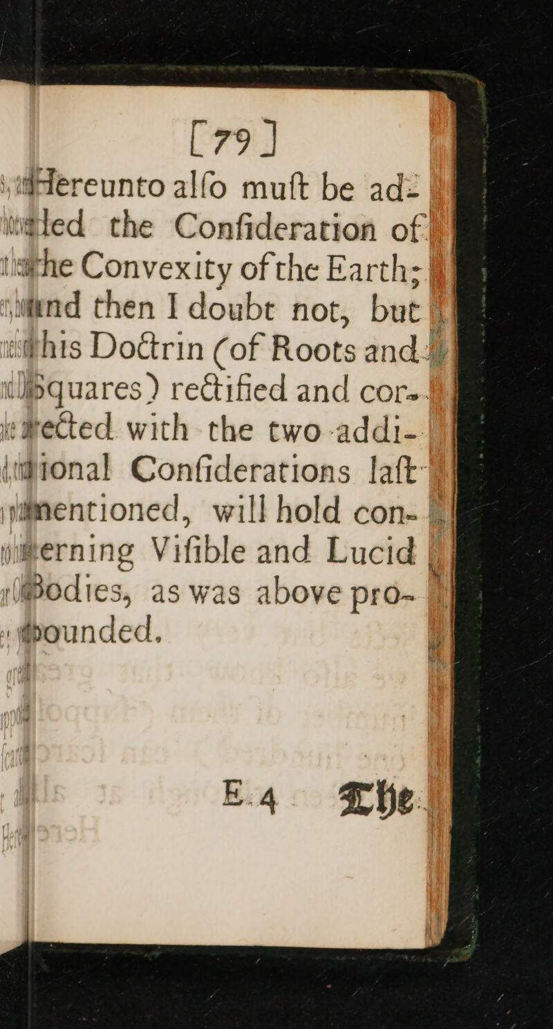 [79 ] i#ereunto alfo muft be adz tied the Confideration of} vathe Convexity of the Earth; if} wind then I doubt not, but i | «this Doétrin (of Roots andj) i wisaquares ) rectified and core. ke ected. with the two-addi- ronal Confiderations laft mentioned, will hold con- a #erning Vifible and Lucid | Bodies, as was above pro~ | » bounded, ie