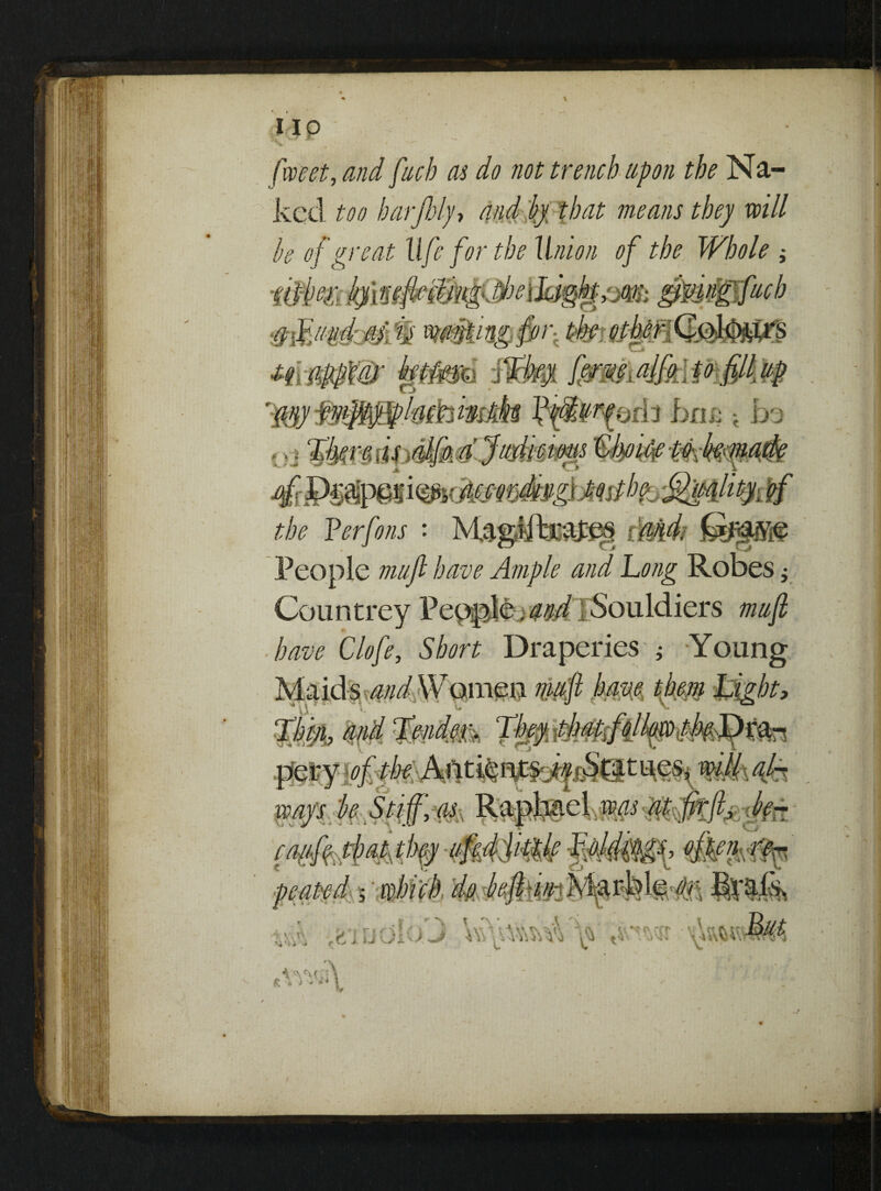 \ fweet, and fucb as do not trench upon the Na¬ ked too barjhly> and by that means they will be of great life for the Union of the Whole ; the ?erfotis : MagtffaGa£p§ sMd; People muft have Ample and hong Robes j Court trey Pepple,a&l 1 Souldiers mu ft ■ have Clofe, Short Draperies ; Young A ' \ rv ( * * A i