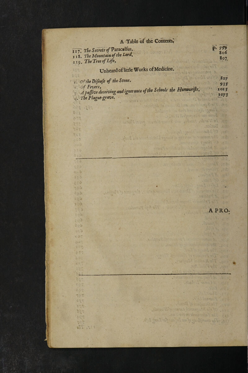 117^ The Secrets of Paracilfus, . . * iiS. The Mountain of the Lord^ TheTreeofLife^ Unheard of little Works of Medicine. j'l OftheDifeafe of the Stone» il-ApaffiZ^deceivingaruiiimmceeftbeS^^^^^ Humuirifis: ''^.'■The Plam-grave, : , . ' ■ : .. ..' / ^ ' ' ■ , '■ • ■■ . <- i . ■ ■■ ■ ■ £• 7^9 Z06 .Szy 9SS 101 s 1973 \ • / I n ; V . ■ J 1 ' > .A PRO^