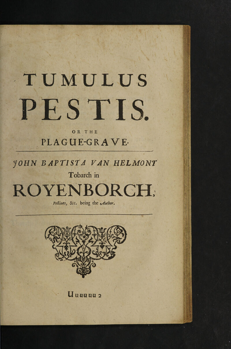 ) 1 \ O R T H E PLAGUE-GRAVE- JOHN BAPTISTA FAN HBLMONT Tobarch ill Pellines^ &c. being the Author, U unuuu 2