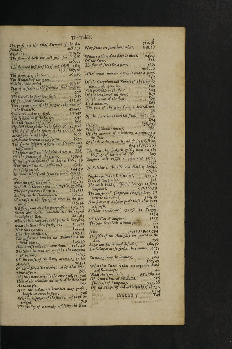 TheTabl^ ShAtfmfs m tht vital Fernuut ef the fit- > ' KjA 7I0,^< Z^SizS 249,3 S2S 829, 705, 20 jf,„^clC iog.'M' 'fihyfiiitei are fmetimet white. Wf,at it is 2iOj29 . , . • j . the flim'achieth mt ceB M for it Jelf. ' Whence a three-feldfie^e is made. ', ■ . 216,52 ' Of the Stone^ rhhemaehhrfifenple.af.aAydefeB, 285, Vie flax ef feeds fer a fieae. • '' 13,14,287,26 ' i ' a ■ 'hlftemacheftheliver. , 20„lo xifttr what manner a max,s made, ajtmy. yl'fcatefthe’tfenPheJudl. 5;1 VffpeciLlfavearV::' ' 47J.?5. Of the womi of the flene. Twifavenrs.meof the torgae'y the etfer of Itspitaatian. ■ , • f i<'« J 7/,;*.»;./;.. 474.V »f the Jlone from a ^fuZ‘t'”fV!iIrLn' ■ bfthe intentiontoeHreihefiomCpVyls, Jhe [cttHdttton of the spleen» 54<J ‘ ' V' gwi: his t^e fount am of Idea s. r ^ -' 8^8’8-70 't4tainfihlackcholerinthefpUen.964,iJOp [tsfare. ■■ ■ ■ The def.a of the fpteen is the caiifeof the Wthteflmomes thereof. , ibid. l»e “V‘“ fJ Yf 1.1 .-t ■ ■ ^ nf the manner of miniftring a remedy for Siraneary moldteifle. to6l viy ine man o j. j i 5-i.., Vo, /jsv.:“2 s-'ld-o '■» * wjs g^/^har boiled in Llnfeid o;l. ^ The foal generates Entities. Pi,ni f iTioier hot llmef]ahe ll SoJiiisintheDnamvirate. 501,22 theSnlihnrof ContrMiM'fttbltve, 7« YlTlTPlPXti > «~i'l fe../ -1. r 'j Cf «■ 12<,4-0 o//». 79“ Um‘a wife ^n rales over them. 126,46 Sagarhartfalin mofldifeafes. ■ TheStonJln man not made by the intention Loaf-Sugar not fo good as the common. „467, dfihfaufesof the flone, according to the Swooning from the S'tomack.. ^ of the remstnot the canfe of the ft one. HowZfUntUnt, 'remedies may r4> • the Sympathy and erintifathy of things thuffhfjot cure the jione, ^ , ,7?? Vtf'lrlclf k T/»)^ W27 ixPtslfion of the ftone ts not to he Kk k K H J . • 7 tended. ’ • l ^ ’ The quality of a remedy refohmg the Jrone.