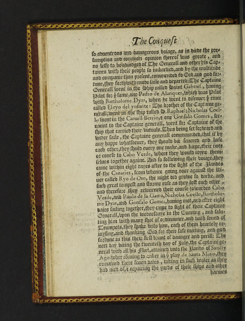 WML 9} J* jj /JT‘ *.♦ .979 The ConCjUeft fa noncntrotis mm Baimacrous Botage, as in BftBe t[ie p?c< fuuipiton ano common opinion fijcrcci leas create ,m& no lelfcto bfraoinogcoof.&he ©encrallano other ins Cap* . taints to* th their people fo imbarkeo,ano by the multituoe Smpamc4Cníw«fent,commc«w» to ®* «***£• tune,they fo:tt)lmti) nmoe failc ant) Departed: Çtje^ptame ÇSpeneraK toent in ttjc ^hip calico £amt Gabncd, l;aumc 39ilot fo1 V Tame,one Pedro de Alanquer,U>t)it|jtna0 ^l 0 Sfffflc Dy-as, tatttn be inent to oifcoucry rmer celleo El ryo del vnfantc : She brother of the Captame ge* Siftenfin tic m tal!cB fc.R^acUN.choUs Coe - loibentin the Camell Berria,f one Oonfalo Gomes„ fa* uauni to tljc Captains generally tuent fo: Captatnc of tije fbíp that carricotbeir bictualsXbno being fetfo^fr art) ano tonoer failc, tbc Capfainc gcncrall commnuuOcO,ibat if by any bappe tnbatfocucr, they tyoulo bcc fcuerco ano Uofe each other,they ftmlo ewety one make,ano keepc,thctr rate cuourfc to Cabo Verde, Inhere they motilD.loçnc tbcm fellies together agatne. 8no fo following tbcir botagc,tbcy came toithin eight cayes after to tlje fight o* t&e á of the Canaries, fromtohcnce going oucr agatnft the hv ucr calico Ryo de Oro, the night oto grotoe fo Dai fee, ano fuch great tempoft ano Atomic rofe as they loft each other, ano therefore they rctournco their couvfc iotearoes Cabo Verde,anO Panlode la Gama,Nicholas Coeilo,Raitholq- inc Dyas,ano Gonfalo Gomes,bauíng metano after eight Bates failing together,they ea$te to fight of their Captame Generali,bpon the ivconcfoaye in the Cucntug , ano falu^ tint tpm faith many ft)ot of o;oinaunce,ano rnnh ibuno of Strumpets,they fpakc bnto him, each of them lately r* fcfmgP,ano thanking tôcD foi their Cafe Hutting, anogoo fortune in this their ftrft brant of oaungcr ano jm ill. i^he nert oay biting the tfaenteih bay of 3uty,tljc Cap.amcgc# neval Jith all his j?U?t,attainco onto De JlanM of Sandy Affo bober coming to anker iuy play de Nmta Mana,thcy remaineo there feuen Dales, taking in fuel; toatev as m bao neét> of,« repairing the yavos of their