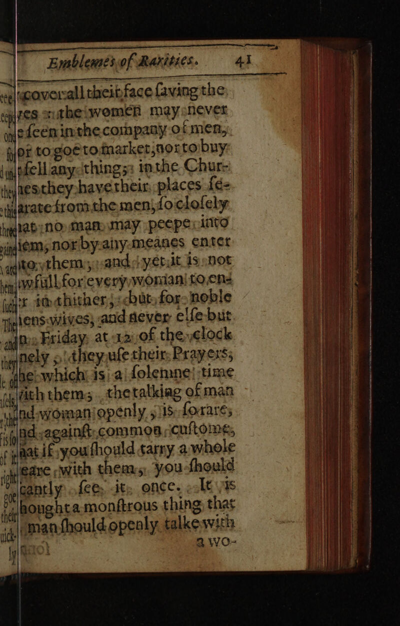 b —— | Enablesesof Rarities. eg oaverall theinface faving the: ives sutheiwemen mey sever wedcen inthe company of men, pier togoeto marketjnoxtoibny: \glthel anycthings: inthe Chur- i aesthey have their, places {és juaracesronrche men, do clofely haglab no mag may peepe: into ing, nor by-aiy-meanes enter vagitenythem: andi yetut 1s snot qwfull forievery woman! fo.cns iat imahither,,:chut, for. noble mylensawives; and aever elfe-bit “gia Exiday: at 12:08 the yelock nen DELY 5 dheyoufe their; Prayers;  joecwhich is a folemne! time jl ath them; . thetalkiag of man yaad womaniopenly 5/15 foxares ep Gdevagaink:.com moa cuftome, f matfyyou fhould sarny a.whole igh BAB swith them, you fhould ae GAREY fee, it; once. Tt as iq boughta monftrous thing, that jmanthould opealy talkewith | a Wo- is Oi