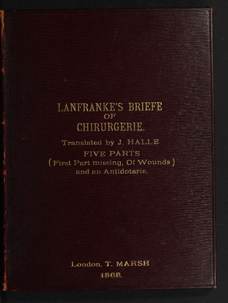 LANFRANKE’S BRIEFS OF Translated by J. HALLE FIVE PARTS ( First j 'art missing, Oi Wounds) and an Antidotarie. Ron don. T. MARSH ww.