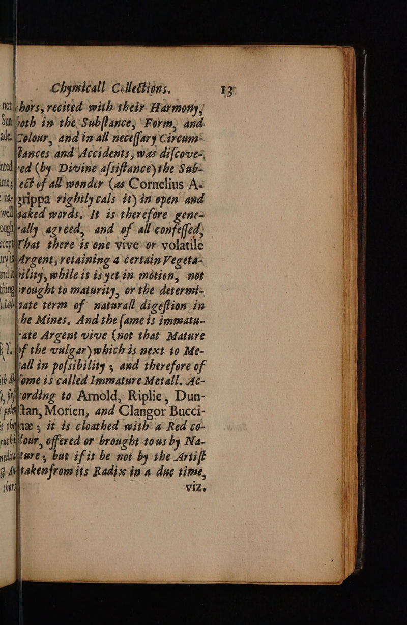 hors; recited with their. Harmony, voth im the:Subftance, Form, and.  Fances and Accidents; was difcove> | ect of all wonder (as Cornelius A- waked words. It ts therefore gene= tally agreed, and of all confe(fed, |Argent, retaining 4 certain Vegeta-  } } i  tan, Morien, ad Clangor Bucci- takenfrom its Radix in a due time, VIZ.          