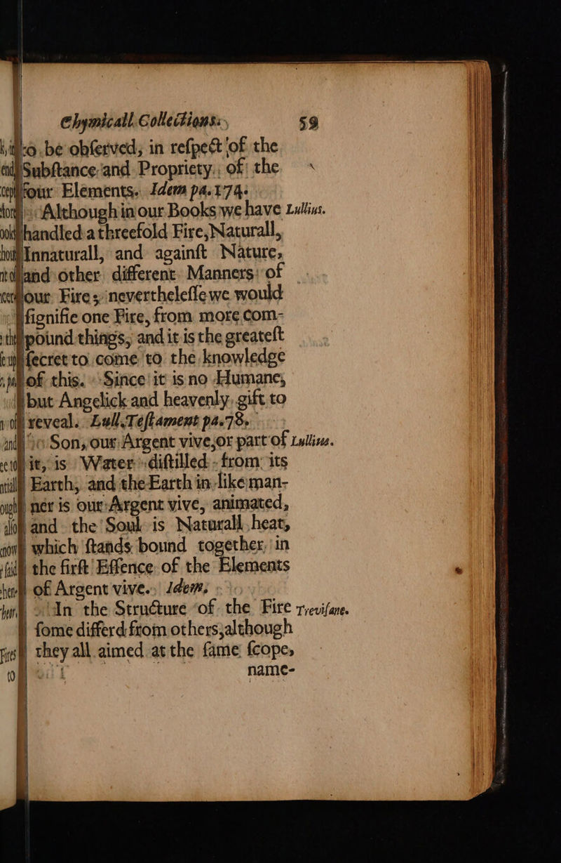  aN Le }of this. Since! it is no Idumane, Hbut Angelick and heavenly, gift to ions mM be N) nex is our:Argent vive, animated, | which ftands bound together, in | the firft’ Effence of the Elements heeft Of Argent vive. Jdem, | . An the Stru@ure “of the Fire ryevifane. | fome differd from others;alehough : } theyall aimed atthe fame fcope, me antl    