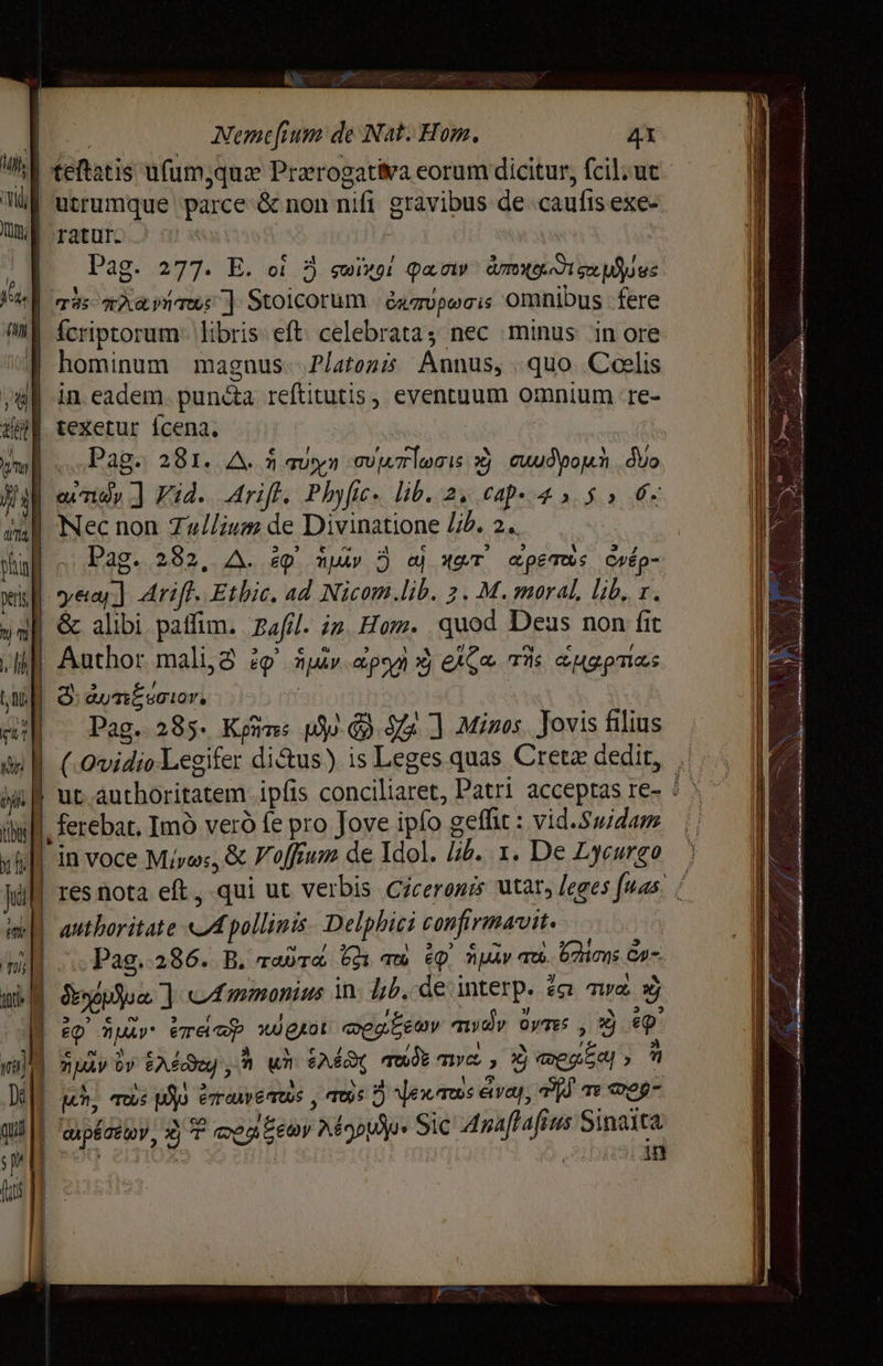 VS Nemec finn: de Nat. Hom. 4X ite Pag. 277. E. oi 3 сви фа ту àme ee does | hominum magnus. Platon: Annus, Чио Coelis | ш 3 | 074 | peri Pag. 281. A. 1 туул gU 7r leonis xj Cuudyoyn дуо ату J Kid. Arift: Phyfie- lib. 2, cap- 45.5» 6s Nec non Tallium de Divinatione lib. 2. | Pag. 282, Д. ёр nv Э ej чет’ «ретш< сиёр- Dag. 285. Kim: р) Q9 5 1 Minos. Jovis filius ` (.Qvidio Legifer di&amp;us) is Leges quas Creta dedit, . ferebat, Imo veró fe pro Jove ipfo рейс: vid.Swidam w 3 3e Ra i 1 3 ү Pag. 286. B. rabta 6201 тш EQ Av TO. 221015 ws: / An