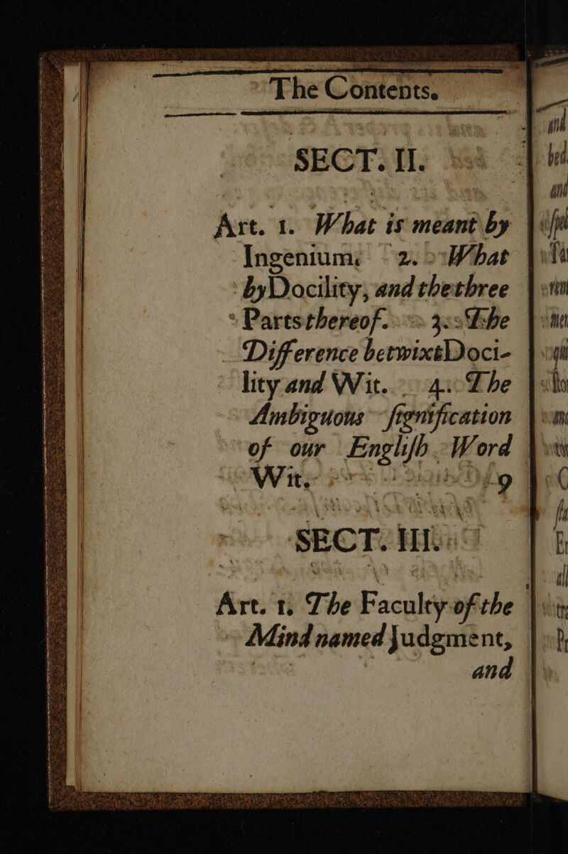 Art. 1. What is meant by if : Ingenium: - 2. What iw ‘byDocility, and thethree |: » Paresthereof.. &gt; 329Gbe |: Difference betwixtDoci- | wil lity and Wit... 4u-Lhe |. Ambiguous fignification | of our Engh/b Word \\ eWite 9 ib Dh Tip oo SRCTOMTT | Art. 1, The Faculty of the |; ~~ Mind named Jadgment, }) and