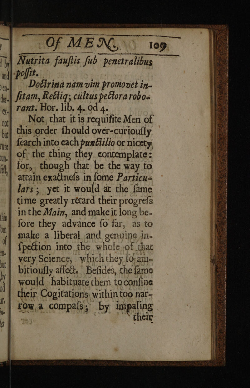 ) él. | Doétrind nam vim promovet in- Not, that it is requifite Men of time greatly rétard their progrefs {peétion into the whole of that very Science, which they {o-an- bitioufly affed. Befides, the fame would halicie them toconfine their