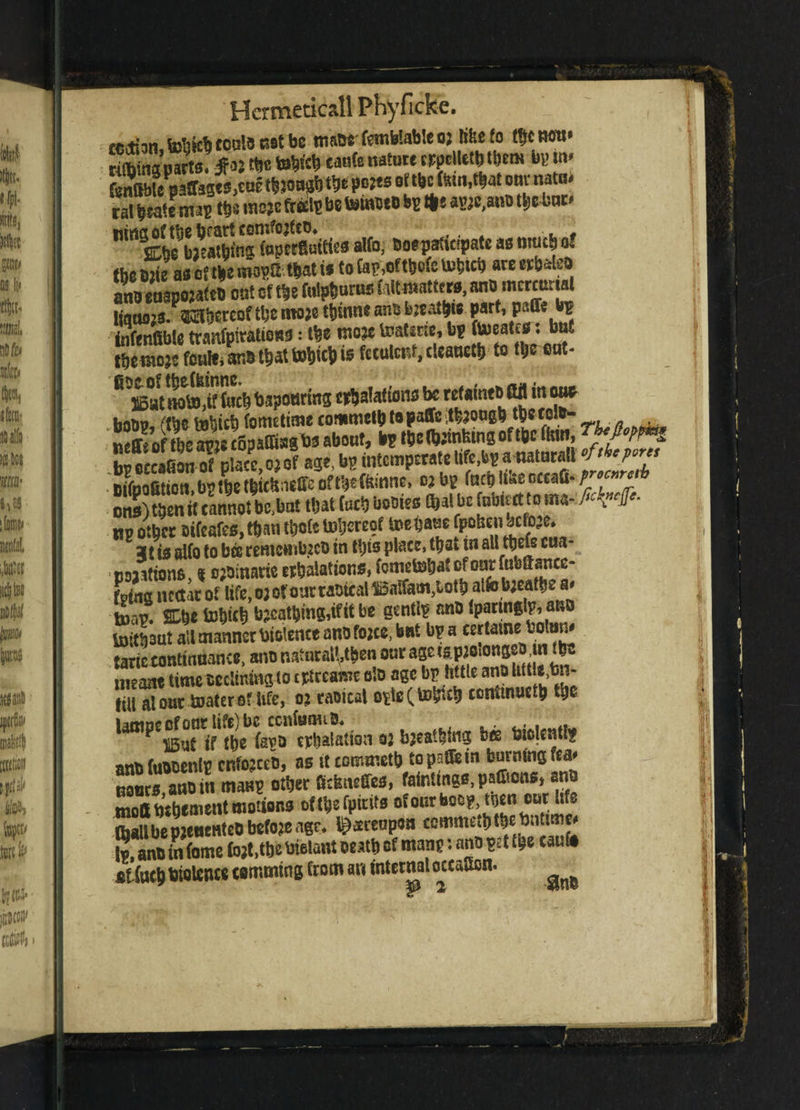 tection, fetsicb tools sot be maocfemblableos lifcefo tbcwm* rtfbtagparts. ■$» fae teW* eaafe nature crpclletbtbem bp in* fenObte paff38ts,t« tlJOH* fat poets of t»c(inti, m onv nata* rai bta'ennp tie m* fte*2 betowueo bp t*e apee.ano Ujebnn alfa, foepaticipatc as much of the bite asoftbemopSt&ati* to tap,of tbefe totjicb averrbaleo ano wspojatt# on! of t»e futures Mtnwttrts, ano mercurial Ifatuns. ®3&ercof fae mose t&fane ans bjeafaw part, paffie bp infenfible traiifpiratioM: tbe mo3t teatstse, bp fa>oat>*f b“! tberaojs fonle, ans that toijicb is feculent, rleauctb to ttjc out- * B«t «oWt fa* bapoorfas eolations bo refatnrt ttfl fa ow ^bottp, ftbe fcobicb fo metime commclb to paflfe ;tb$ougb tb* tow- - . neffsof tbeapjg copamagbs about, bp tbe tombing of tfcc fan,r™ bp occaSon of^placc, 03 of age, bs intemptratelifc.iip aawtuMlI f • Bifoofitiott bribe tbititneffc oftbtftinne, 03 bp fafaltaeoctaQ SSt”anno'be,bat that fccb uooies faatbe fable* to ma- M*#- no other oifeafes, than tbofe tobereof toe base fpoUeii befo’.. 2f t0 a|fo to bcc remetnbjtfb in tfjis place, that tn alltbefe cua- pojitions, % ojoinarie erbalattons, fomelaSj^efourfubaance- Lng nectar of Ufe,o;oroartabtcal1l5afiam,iotb atfebicat^e a* toap. 2Lbetobicbb?catbmg,ifitbe gentip anD Ipartnglp, ano toitbaut all manner biotence ano fo;ce> but bp a eertame botam taric continuance, ano natural’,then our age meant timetccUnmg to cplrcamc o!o age bp tittle ano WH«,b».- till alour boater of life, 02 raoical opte( continue^ to Sfatfan 03 bseatbfas M> «««* anb faooenlp cr.tojcco, as it commetb to paflie tn bnrmno fta> poors ano fa man? other fitlsneffes, fafatwes.pafflons, ano moS tjehenient motions oftb* fpitits of onr hoop, ttjen our life OjollbepjeoeHtco befoje igr. Hereupon ccmmctbtbefafame* to, ano in fame fo3t,tbe btelant oeatb of manp: ano pet tbe caufa sf’faebtolente camming from an internalotcaOon. ^ )