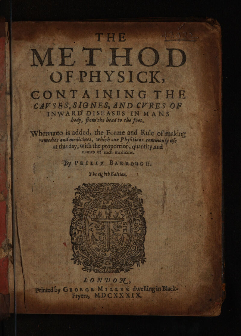 OF PHYSICK, CONTAINING THE “CAV SES,SIGNES, AND CV RES OF INWARD DISEASES INMANS oe si body, fromthe head to the foor, a “4. Whereunto is added, the Forme and Rule of making ee © remedies and medicines, which our Phyfitions commouly ufe at this day, with the proportion, quantity,and - f names Of each medicine. : The eighth Edition, Printed b &gt;Guoros Mrize xs dwellingmBlacks — Bryer, MDCXXXL% 7 a em