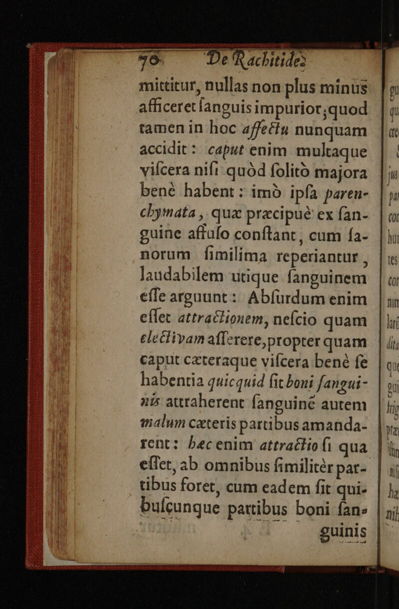 ifte mittitur, nullas non plus minus afficeretlanguis impurior;quod tamen in hoc zf/eéiu nunquam accidit: caput enim. multaque viícera nift: quód folitó majora bené habent : imb ipfa parea- cbymata ,. qua praecipue: ex fan- guine affufo conftant , cum fa- norum fimilima reperiantur , laudabilem utique fanguinem efle arguunt: Abfürdum enim eflet attraclionem, nefcio quam eleciivam a[l-rere,propter quam caput ceteraque vifcera bené fe habentia quicquid it boni fangui- nis atttaherent fanguine autem malum ceteris partibus amanda- effet, ab omnibus fimilitér par- tibus foret, cum eadem fit qui- bufcunque partibus boni fan» | jj 205 /H ^ guinis li AJ mm end