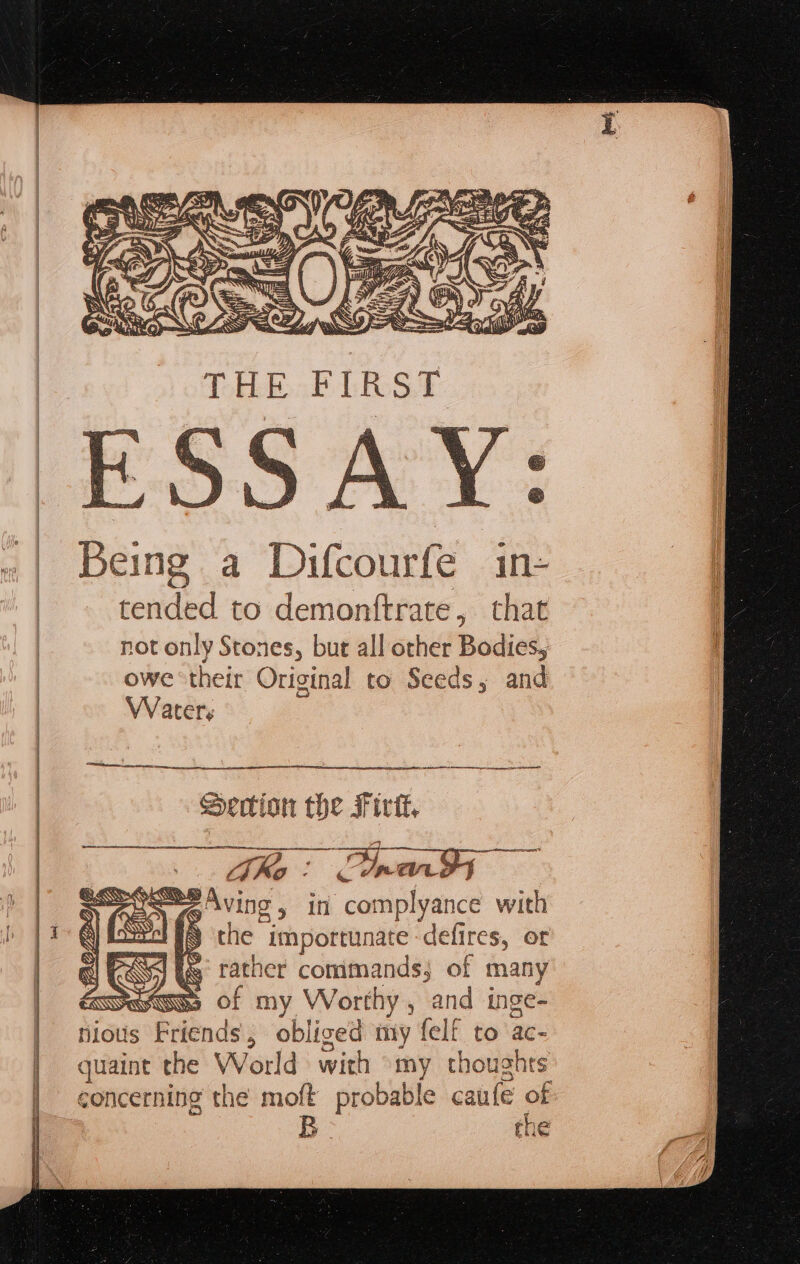 y a Difcourfe in- teal to demonttrate, that not only Stones, bur all other Bodies, owe their Original to Seeds, and Waters ee ens a a SS ED Section the i ini GPA Ving, in complyance with arch fy che “importunate defires, or IES ES: rather commands; of many Ses of my Worthy, and inge- nious Friends , obliced iny felf to ac- quaint the World with my thoughts concerning the mol probable caufe oF the