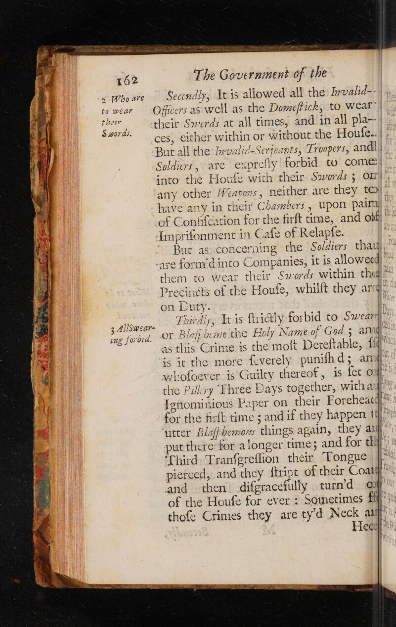 ARE este. Staal met ACER he ¢ . 162 The Government of the s whoare | Seccndly, Its allowed all the Inwalid-- to wear = Officers as well as the Doweffick, to wear: their their Swerds at all times, and in all pla--\ Swords. ON Fe RA eae LES É ces, either within or without the Houle...) ; But all the Ivwalid-Serjeants, Troopers, andi | Soldiers, are exprefly forbid to come) into the Houfe wich their Savords 5 Ox) any other Weapons, neither are they to have any in their Chambers, upon paim|| : of Conkfearion for the firft time, and off ”* {mprifonment in Cafe of Relapfe. But as concerning the Soldiers thaï] are form’d into Companies, it is allowed) ‘ them to wear their Swords Within thai” Precinets of the Houfe, whilft they arm, on Duty. i Phirdly, Wis tiGly forbid to Swear | or Blofj hime the Holy Name of God 3 arm as this Crime is the moft Dereftable, 110 ss ic the more feverely punifh d; aml” whofoever.is Guilty thereof, is fet ot the Pilkry Three Days together, wich al/ Jenominious Paper on their Forehead: for the firit time ; and if they happen ill ‘utter Blaffhemons things again, they ani“ put there for a longer time; and for dll à Third Tranfgreflion their, Tongue Li pierced, and they ftript of their Coat Lal and then difgracefully turn’d of of the Houfe for ever : Sometimes fff): thofe Crimes they are tyd Neck ai | Heee 3 AllSwear- sug forbid. | Na], NY} , | | | |