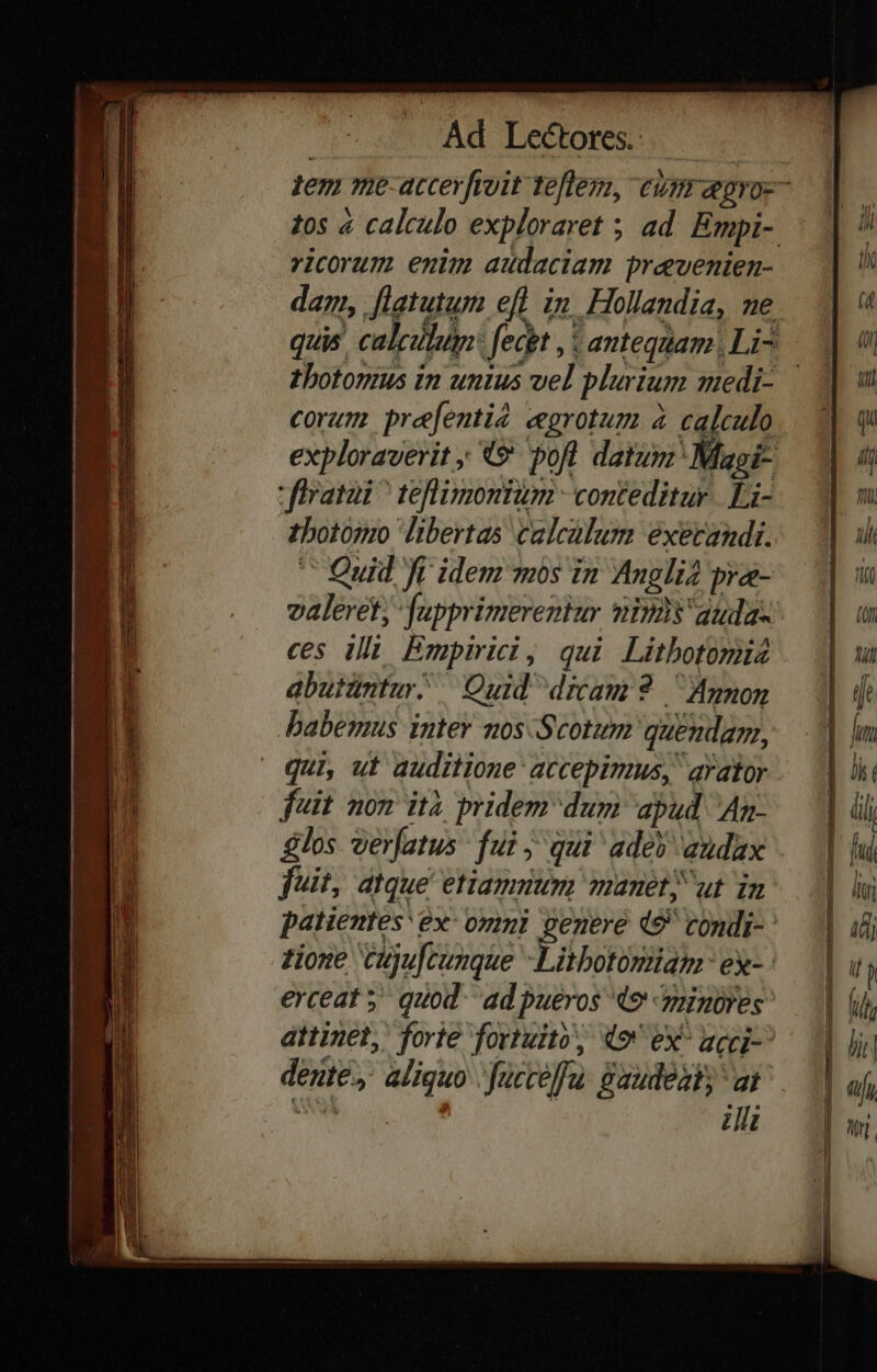 ricorum enim audaciam prevenien- thotonus in untus vel plurium medi- corum pre[entià egrotum à calculo tbotoso libertas culcalum execandi. ' Quid fr idem mos in Anglia pra- ces ili Empirici, qui Litbotomia abutintur. Quid dmam 3 Agnon babemus inter nos Scotum quendam, feit non ità pridem dum apud An. los verfatus fui ; qui ades audax fuit, atque etiamuum manet; ut in erceat 5 quod. ad pueros 9 minores: attinet, forte fortuito, 49 ex^ accij-- dente, aliquo 'fucceffu. gaudeat; at modi oo illi d— — —— — — — —— ua —— ——n