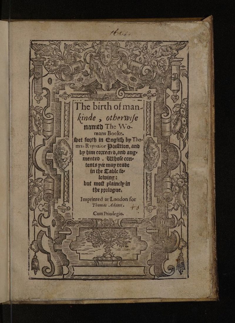 SES Y bf [The AN birth t igs kinde , otherwife S famed The Wo- | N “5 mans Bocke. (AZ Se Hl = iSet fozth in Englith by Tho- my mas Raynaice Pptition, and ss) EZ bp bim cogrected, and aug mented , @ubole cons tents pe map reade tn tbe Zable fo- | loping: but moft plainelp in the pologue, Imprinted at London for Thomas Adanis. / Mt lf — ¥ % ' es eae avait Mtge diisct woe nsitie® aft 34 i a ee es ne }} Dietz STASIS oe eee