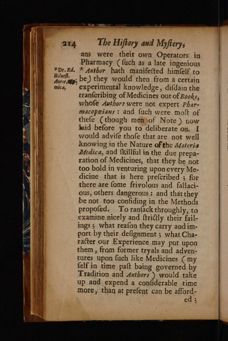 = —— pee aoe ae e : 2 ie = ia ae = _ —— ans were their own Operators in Pharmacy (fuch as a late ingenious Bolneft. mics, be not too confiding in the Methods propofed. . To ranfack throughly, to examine nicely and ftrictly their fail- ings 3 what reafon they carry andim- port by their defignment ; what Cha- racter Our Experience may put upon them , from former tryals and adven- tures upon fuch like Medicines ( my felf in time paft baing governed by Tradition and Authors) would take up and expend a confiderable time more, than at prefent can be afore, ed 5