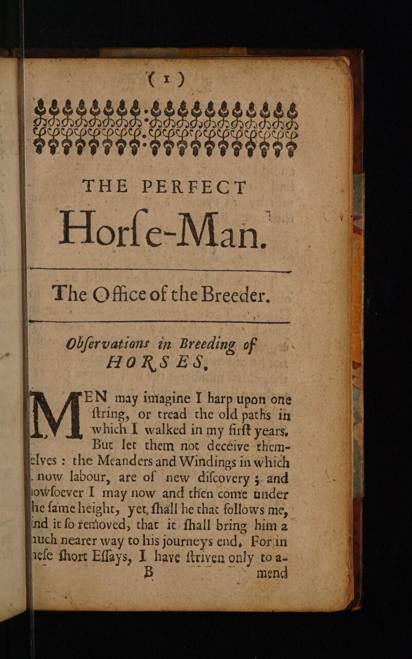 FEN may imagine I harp upon one ftring, or tread the old paths in which I walked in my firft years, : Buc let them not decéive them- iclyes : the Meanders and Windings in which f. now labour, are of new difcovery 5 and jowfoever I may now and then come under thefameheight, yet, fhall he that follows me, ind it fo remioved, that it: fhall bring hima puch nearer way to his journeys end, Forin pele fhort Effays, I have ftriven only toa- i x B oo So miend | y |