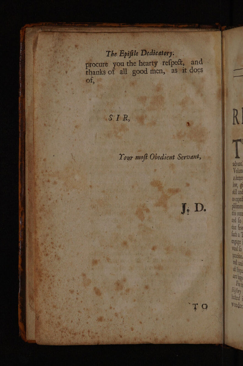 procure you the hearty refpett, and thanks of all good men, as vat docs | of. f : F 8. I R, R : ir Your moft Obedient Servant, TE: Shida WM Ting we MALL
