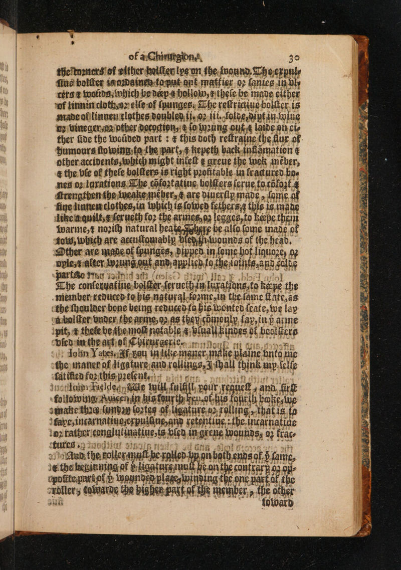 ® of a Ghinutgion,', 30 ticTtorers! of either bolder lye on the pound. Dheerpule fine boliter is o2daines to-put ant. matfier 92 {gnieg it ble céts ¢ twoiths which be dep-e hollow, sthele be made. sitder ‘of linnincloth,e&gt; elle of (purges, ihe relfriciueboliter. is made ofilinuenslothes doubled, tj..92 ti. folbe dipt inning ny wineger,o2 other decoction,:¢ fo wenng. outed laide tL Cle ther fide the inoaded part : &amp; this doth reftraine: the, flur of Humours flowing te-the part, ¢ kepeth back, inflammation € other. acctoents,tobte) mioy' intel € gueue ips wel neers tus fie hianest clothes in ‘which ig folned cee af thie. is, mane dikelquilt,eferucth fo2 the arines,o3 legacs,to bape them qwarine,€ novith natural peace be alfo. fome inade of tow, which are accutfomably dled,} wwounds.of the, bea, Dther are maneot (punges, Bipped.in tome bot liquoze, op oples¢ alter Inzung.ous and, apis fo sheslatnte. apd salty , riGeo it met igati ani (rx ithe confexyatine: bol far. feraet bin Terations,ta écpe. the member-tenuced te bis ngturalfoame,in the.faine ff ate,ag the than leer bone being reduced-fa Gis tvonten {eate, we lap “@bol er onder, ibe arme, 93,89 they: somonty, fay, inp are. ipit, © thele be the mol pofable «; ‘wna kindes of bectfers Dicnriathrarh of CepUT ZETA le py Hon 0) dolin Yates ¥f-gou ta ltke mayer amlie plaine fifa te Oc mater of digature: aud ablated a think my. (elle fatificn fe2this pretents.: + 3: jootakn Aigldeg Male Wilt, fuiGill, pour, r¢. eu J ana, ft -folloiiigeauicensin bs Sou i pnotbis: foci bakestue | stnabethe:(undep tortes of, lig, ture, b2 rolling. x tbhatis, faipe,incarnatiyezeypuldue,anp sotehting:the, incathiatige 92 — cmabylenafines te at) in stent tognnngs | 03 frac es co the polley mall pe- rolled. op.ann both ends of § S. Laine, ie the beginning of 9; ligaturgrnul Hear thy contkarp 4 2 Ops opoiitepartel &gt; pander plageslninding the one partot the pWwarD