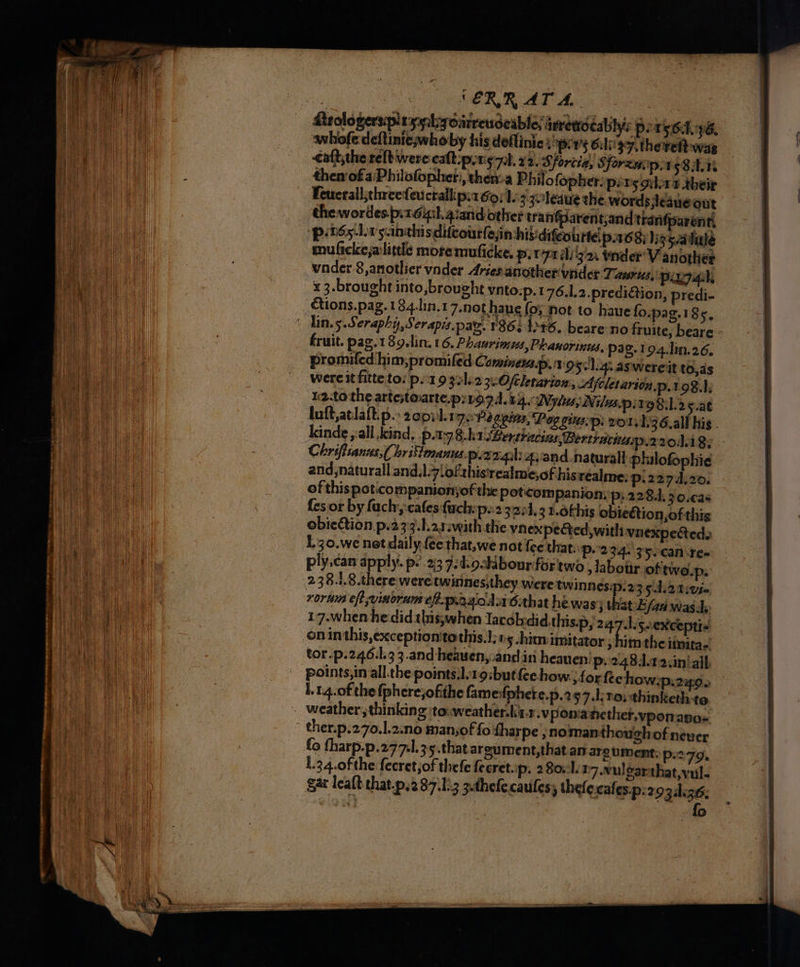 ae ‘ERR AT A | Rrologersiplayylecy Oirrendeable; inettotabilys PirsGlyps, whofe deftiniewhoby his deflinic: pv’ G:li' 97, thevett was <aft,the relb were cat pong 7i). 22. Sforcia, Sforzaop.rs 8:11 thenofa‘Philofopher:, thenva Philofopher: pens grat their Feucrallithreefeuctallipi1 60:15 zoledue the. words jleaneout the wordes.p.16igl. 4:and other tra nfparentand tranfparent, ‘pinds-Lr s.nthisdifcourlesin hid difeourtel pros); 35d dinle muficke,a'little moremuficke. p. ra ili'g'2n tnder’ V another wnder 8,anotlier vader Arses another vider Taurus, pinpail, étions.pag.184.lin.17.not have fo; not to haue foxpag.185, fruit. pag.189.lin. 16. Phaurimus, Phanorinus, pag.194.hin.26. promifed him;,promifed Comineteas, TOS eligi. as'wereit to,as wereit fittetoi por 9 331i2 3 Ofcletarion:, Ajcletarion.p.1.98.1; 12.to the artestoarte.p:19.9. 14. Nylis, Niluspivg 83.2» .at loft,atlaft.p. ‘2opid. PR Pe opin, Poggius.p: ro 1, 1'36.all his - kinde yall kind, p.178.k1 oBertracias,Bertrachap.22041 8: Chriftsanns,( hrilimanus. paral ayand naturall philofophie and,naturall and.l.7 of this'realme,of hisrealme: p.2274.20. of thispoticompanionyof the potcom Panion, p, 228.1, 3 0.cas fes or by fach; cafes {achip..2 32; 1.3 1.6this obieétion,of this obieétion p.239.Larswith the vnex pected, with vnexpecteda 1L.30.we net daily-fee that,we not fee that:p.-2 34. 75ecan re. ply.can apply. p: 23 7:d:o4dbour fortwo slabour of'twe.p. roruin ef vinorum ef.p.aac As 6.tbat he was j thatb faa was 17.when hedidhis;when Tacobdid.this.pj24 Lscexceptis ; bie the itpira- tor.p.246.1.3 3.and heawen,:and in heanen. Pp. 248.1.22.iniall fo tharp.p.277.1.35.that argument,that an argument: p.279. L.34.0fthe fecretjof thefe fecret.ip, 280.11 7. Nulgarthat,vul- gar leaft that.p.287.1:3 3.thefecaules, thefe.cafes.p:293 4.36; ©
