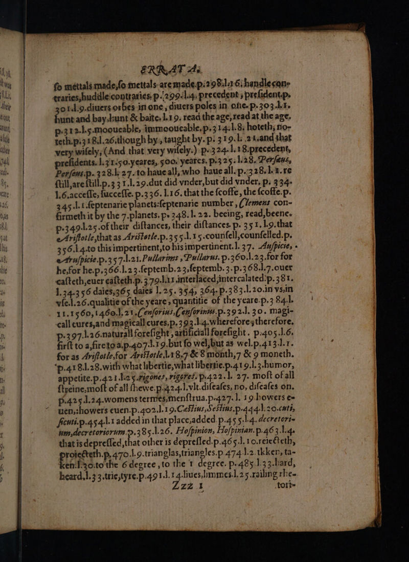 =” oS \ ERRAT Ai zo 1d.9.diuers.orbes in one, diuers poles in. ofe.p- 303 Lt. huntand bay.kunt &amp; baite. 1.19. read the age, read at the age, 12h mooueable, immooucable,p.3 14:1.8, hoteth; no- tet. piz18.l.26.though by, taught by.p. 319.1 2 Land that very wifely; (And that very witely:) p»324.1.18.precedent, prefidents. |. 3'r-50.yeares, 500. yeares. p-3 25. 128. Perfaus, Perfens.p. 323.1) 27.to haue al), who haueall.p.:328.1-1.re {till are {till.p.3 3 1.1.29.dut did vnder,but did vnder, p: 334: 1.6.accefle, fuccefle. p.336. 1.16. that the coffe, the {coffe.p. 345.1.1.feptenarie planets:feptenaric number , Clemens con- Grmeth it by the 7.planets. ps 348.1. 22. beeing, read, beenc. p.349-1.25.of their diftances, their diftances. p. 351. 1.9.thae eAriflotle that as Aristetle.p.355.1.15.counfell,counfelled.p. 356.1.4.to this impertinent,to his impertinent. 1.37. Au/picies » e-trufpicie.p.357-1.21.Pullarims ,Pullarus. p.360.1.23 for for he,for he.p.366.1.23.feptemb.23,feptemb. 3.p.368.1.7.ouer cafteth,euer eafteth.p. 379.1.11 interlaced;intercalated:p. 381. 1.34.356 daies)365 daies 1.25. 354, 304. p.383.1.20.1n vs,in vfe.l.26.qualitie of the yeare, quantitie of the yeare.p.3 84.1. 11.1560,1460.],21 Cenforins, Cenforins.p.392.1. 30. magi- call cures,and magicall cures. p.393-14.whereforesthercfore. p-397.1.26.naturall forefight , artificial forefight. p.go5.J.6. firft to a,firetoa.p.407.1.19.but fo wel, but as wel.p.413.1.1. ‘p.418.1.28.with what libertie,what libertie.p.419.1.3-humor, appetite.p.421 ley.rigones, rigeres. p.422.1, 27. moft of all {treine.moft of all fhewe.p.424.1.vit-difeafes, no, difeafes on. 91.425 1.24.womens termes,menftrua.p-427. ], 19.howers e= wen,:howers euen.p.402.1.19.Cestins Sestias.p-444:b20.cati, Acuti.p.45 4.1.1 added in that place,added.p.45 5.1.4. decretori= nm, decretoriorum..385.1.26. Hofpinion, Ho/pintan.p.463 1.4. that is deprefled, that other is deprefled.p.465.. 1o.rereCteth, proicéteth.p, 470.1.9.trianglas,triangles.p.474.1.2. tkken, ta- ken-I30:to the 6degree to the 1 degree. p..48y1.3 3.hard, heard,}.33.trie,tyre.p.49 1.1.14 liues,limmesil.25 railing rhe. Zzz 1% tort