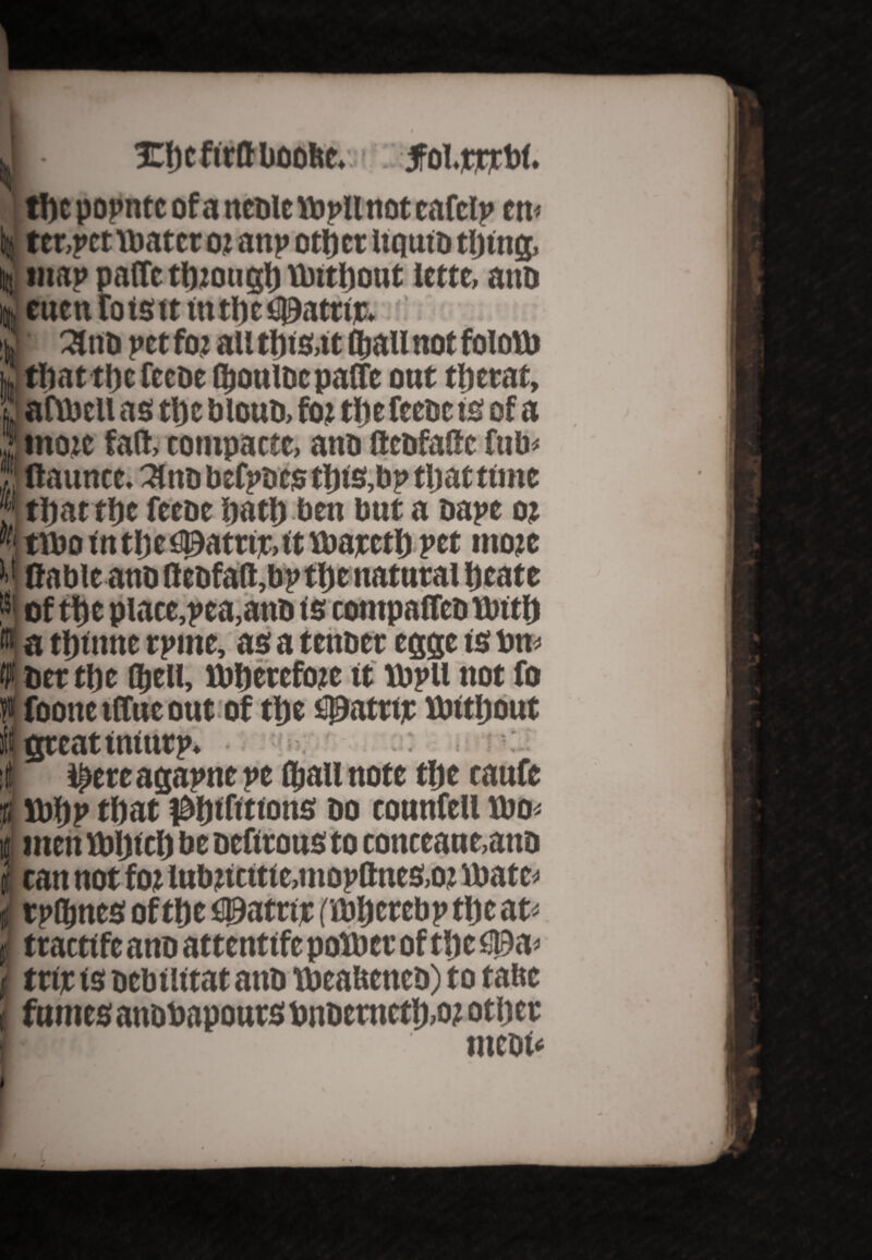 inijcfirttlioofce.'. >follow. tUe popntc of a neoie idpu not cafclp etn tcr,j»cfttiatcr oz anp ottjcr itquto tljtng, iy map paffc tljzouglj vbitlicut lette, atiD cucn fotstt mtbcilUatttr. ' 31 no pet foz all tlns.it Ojaii not folotd tliattljcfccoe QoulDcpalTe ont tfterat, aftbelt as tlj t bloud, foz tlje feeoc is of a mote fall, compacts, and GeofaCe fub* Gaunce. 3ltio befpoes tl)is,bp tljat time tljat rljc feeoe Uatlj ben but a nape oz }fi ttbo tntljefiJf)atttt,tt idarctU pet ttioze M Cable anb 0eufa(t, bp tt) e natural Ueate oft lie place,pea, and is compared Until a ttnttne rpme, as a tender egge ts dm V der tl)e fljell, lbljercfozc tt lbpll not fo l< foonc ilTuc out of tlje spate# lbttljout B great uitttrp. ’! ' :t ipere agapne pe Ojaii note tlje caufe f, tt)ljp tljat nutritions do counfell ldo< i men Vbljtcl) be defirous to conceaue,and i can not foz iubztcttte,mopOnes,oz ibatc^ rplUnes oftUe£©atrtr (KdUetebptUeat* traettfe and attenttfe polder of tlje $)a< jl trtjc ts debtlttat and idealtened) to tabe f fumesanddapourSditdemctlj,oz otijer IT ntcdf‘ • t