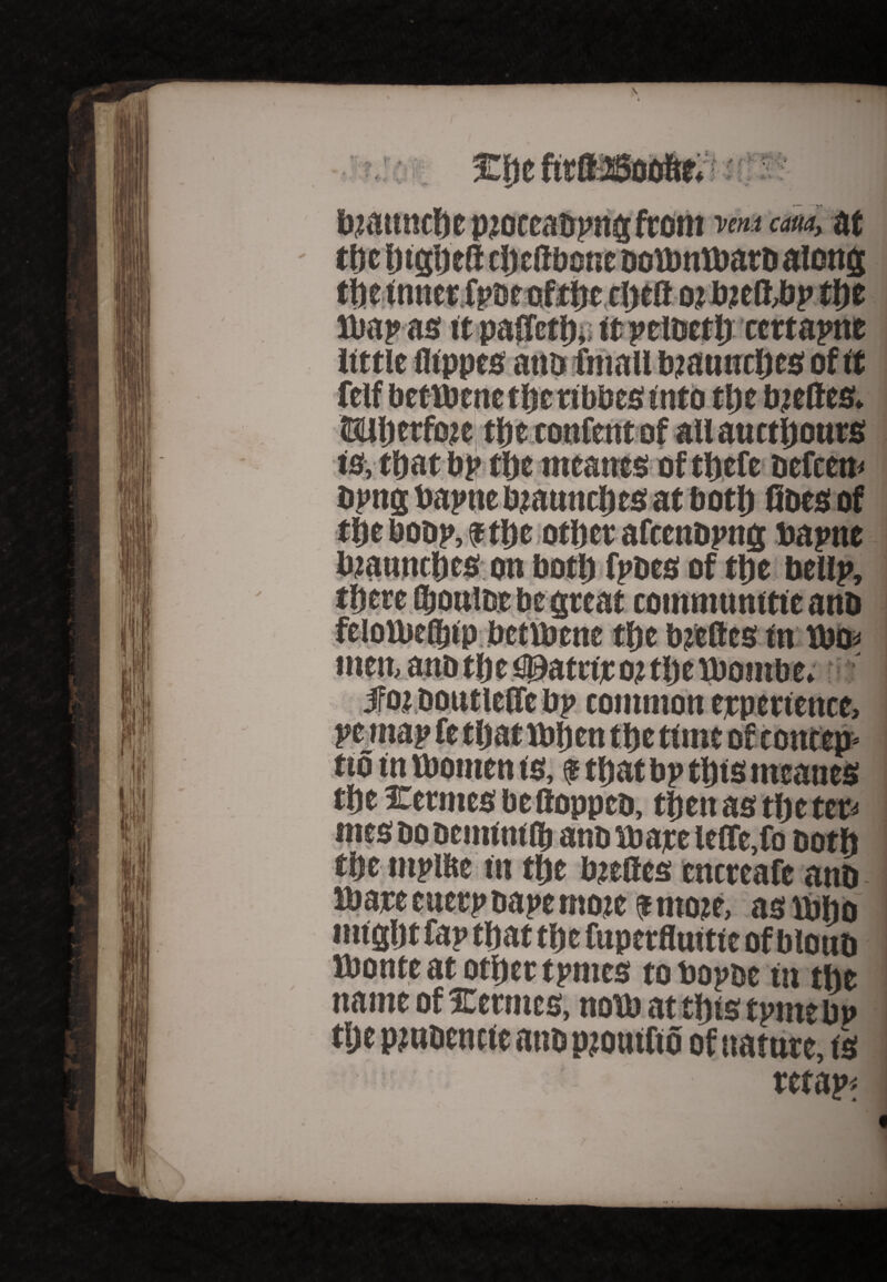 tv « • ^ r t |S I 4, * V biattnche ptoteabpng from Veni cam, at tt)c fnghefl cljettbone ooibnltoatb along A ^ J * 4^ t^L. ^ .a 4g gtm W A W 4 ujv i uiuuh ui tuiuuui/usiu; is, that bp the meaner ofthefc ocfccn Drag bapne bjtannches at both floes of thebobp,f the other afccnbpng bapne iwattmljes on both fpbes of the bellp, there ftouloe be great communttte anb feioniefltfp betvbene “** —“• men, ' v ^ * - - - - |mm ^ • -w- -w -w- ^ w - ^ w - | >' jfozDoutleficijp common experience a no in tbomen ts, $ tflat bp this tneanes the Kermesbefloppeo, then as the ter ttje ntplfte in the bjefles entreafe anb mareeuerpbapemote a ntoje, astbho mtgljt fap that tfjc fuperfluiti e of blonb monte at other tpmes tobopoe in the name of ICermes, noibatthistpntebp the pjuDcncte attb pjoutfto of nature, ts retap;