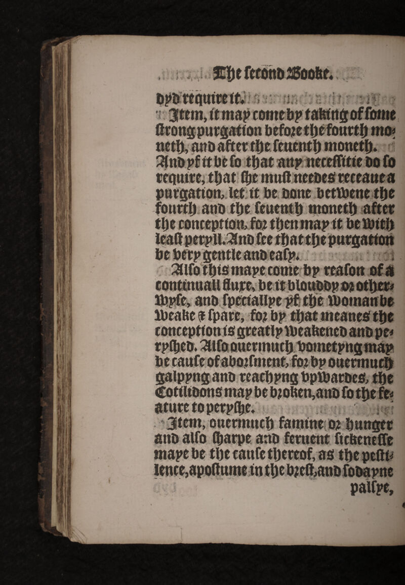 t r ‘ t s, > v* * : * * k «• neth, attb after the fcttcnth moneth* ? O purgation, let it be bone bettbene the fourth ano the feuenth moneth after * -• • - f ' » 4 t ■ ... \ > f 2Ufo t his rnamome bp reafott of a Bjpfe, anb fpcctaupe pf the lboinanbe lbeaftc a fparc, ftu bp that tneanes the ',4 aturetoperpme. „ *- galppng anb reaching bptbarbeo, the u ... v ■ . ,4 V- * v «4r l B attb alfo Cjarpe anb ferttent ftebeneffe tnape be the taufe thereof, as the pefti* lence,apo(tume tn the bjcdanb fobapne palfpe, *