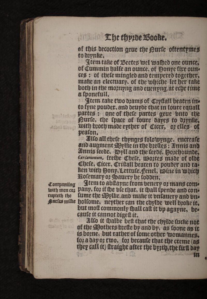 J-'■ ' • i • V*.. ‘ <*'Z: of this Decoction gcue the |}urfe oftentimes to djpnfie, Item tafie of Beetes toci maided one ounce* of Cummtn balfe an ounce, of l^onpe fire oun* ces: of tbefe mingled anD tempered together, rnafie an electuarp, of the mbicbe let f)tv tafie both in the mojnpng and euenpng,at eepe time a fponefuil* itern.taftetmodjtantsof cipfifall beaten in* to fpne ponder, and deupde that tn foure equall partes : one of tbefe partes geuc dnto the $urfe, the fpace of foure dapes to djpnfie, laittfi made epttjer of Ctcer, oi elles of gteafon, 3Plfo all tbefe tbpnges folompnge, encreafe and augment 0^plfie tn tbebjeftes: atoms and 3Dnnis feede, ©pll and tfie feede, ipojebounde, urdmomm, freGte cbefe, t®o;tes made of oldt Cbefe, Ctcer, criftallbeaten to pouder and ta* fien mitb ^onp,Heteufe,jfenel, nsine in xobicbi Bofemarp o^auerp de fodden. Comparting 3tern to abffapnc from denerp 02 mans com* tout) men C02 panp, fa if tde dfe that, it QtaU fpende and con* ruptetd ttjc fume tbe £3ippifie,and mafic it dnfauerp and dn* #wrc*mtt&e dolfome, neptbercan tbecbpl&e toell faofiett, but rnoff commonlp fljall call it bp agapne, be* caufe it cannot dtge& tt. aifo it tbalbe beft that tbe cbplde fuefte not of tbe pothers toeflte bp and bp, as foone as it is borne, but ratber of fome other toomannes, fat a dap 0? ttoo, fa* becaufe that the creme (as t&ep call it) ftraigbt after the bpjtfctbe firft dap in