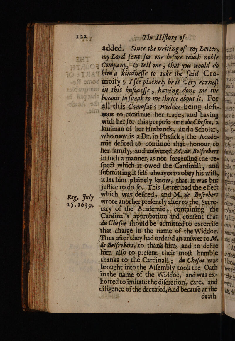 14; «The Hiftory of lethit : mo moify 5 Tee plainely heis Very earneft | er 22 this Cabrel havang.done me the honour to [peak to me thrice about it. For dy tet Baler (XS Of | IE | Lu loner ~ gous to,continue sher-tradey!and having : with her for chis purpofe :one##:Chefre; a kinfman of her Husbands. ‘nd Scholar, who nev:is a:Dr.in Phyfck: the Acade- | Cardinal’s approbation and. confenc that. du Chefne fhouldbe admitted to excercife | Thus after they had ordered amanfwertoM, | de Boifrobert; to. thank him, and to‘defite | him alfo to: prefent. cheir moft humble | thanks to the Cardinall ; da Chefae was | horted to imitate the diferetion, care, and | death | Wii Messen