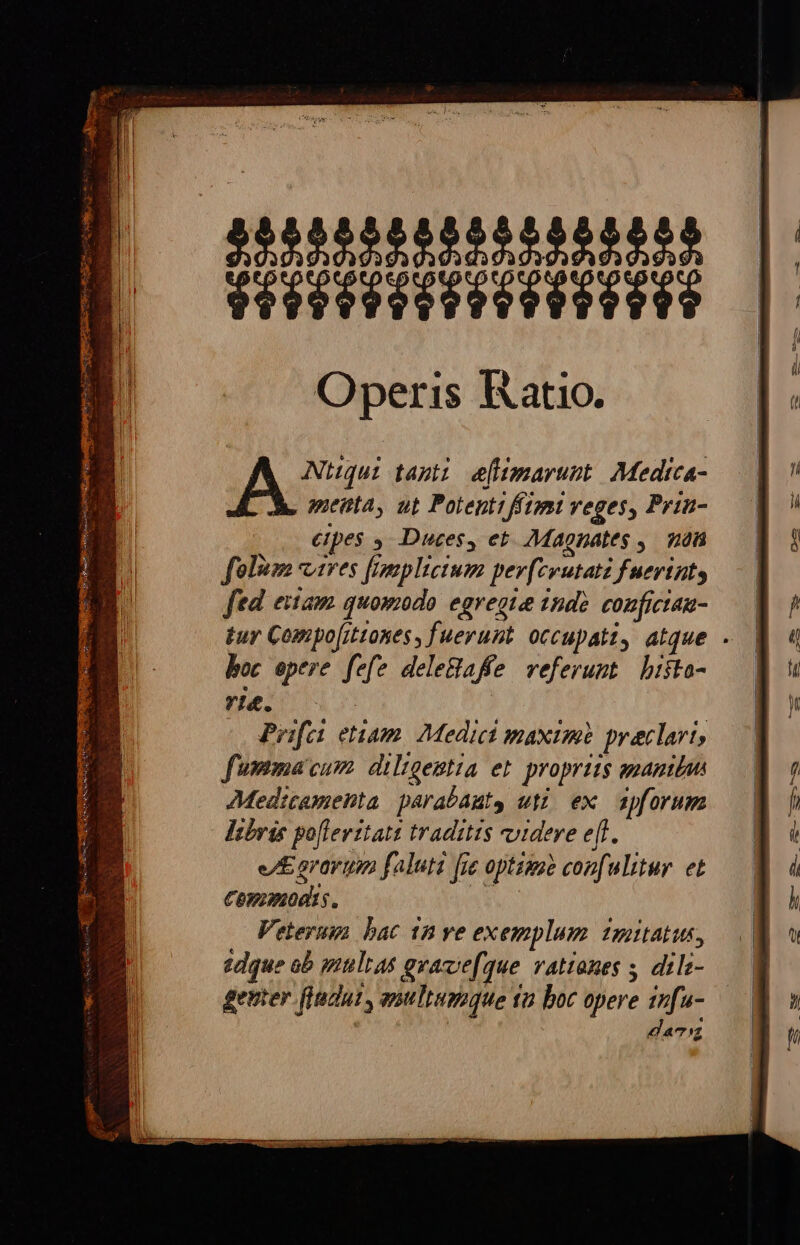 5255525252525 $eteettet tte tt Operis Katio. $ $ Ntqui tapti efimarunt Medtca- genta, ut Potenti ftmt reges, Pria- epes ,. Duces, et. Magnates ,. na folum vires fimplicium pev[cwutati fuertnts fed etam quomodo egregia tnde. confician- tuy Corpo[ittones, fuerunt. occupati, atque . boc epere fefe deleafe referunt bista- ri. Prifei etiam. Medict maxim praclart, fummacum diligentia et. proprits gganitat AMedicamenta parabauts uti ex apforum libris poflevitatt traditis videre efl. eA gravtup faluti fie optime con[ulitur. et Commodi. r Veterum bac 12 ve exemplum imitatus, tdque ob multas evave[que vattones dilz- gemer fluat, anltumque ta boc opere 1nfu- : eaciz