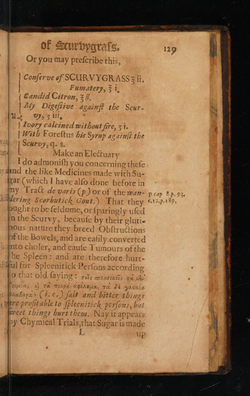 % a ~ SH b. oF d  €: | Me VYQUCT Ss - ae Or you may a SER GRE this, } £3 ~ ei f #2 TY » | Conferve of SEURVYGR AS i . J } 2 4 1H t at : Fj tmatery, 31 I { Gandid Citron, 3 ' 7 » &gt; . } Z 4 t £iZ RB igeftive ae Bi ft the &amp;? . bk a? 2] 8 | | Ivory C. ale ot without fire |W; th Foreftus his SyrH; 759) : Scurvy, Qs S$. RA att 1¥ ) ! Miake an Blecruart | Ldoadmonith you concerning thefe uA 2 1 a like if ee ; -“1 @ ena the tl Lc iV € sdicine Smade wit hSu- Cw lfod - pre Pape ar (which | Dave allo done before in i. Cy). £race ae %