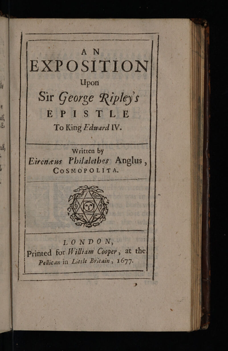 | i rae EXPOSITION Upon Sir George Ripley's EPISTLE To King Edward IV. mee | Written by Eireneus Philaletbes Anglus ,