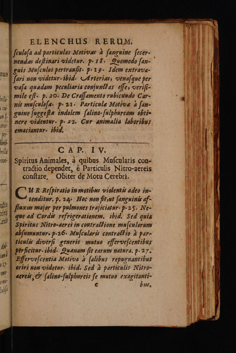 Xin 2E pm ELENCHUS RERUM. | mendas deflinari videtur. p» 18«— Quomodo fan- | feri aon videtur. ibid. &amp;4Arterias, vena[que per pit ann[culofe« p. 21. Particule Motive à fan- $ CAT. LM. tracio dependet, e Particulis Nitro-aereis conftare, Obiter de Motu Cerebri. terditur.p. 24-. Hoc non fit.ut faneuinis af- pirficitur- ibid. Quenam fit earum natura. p. 27. bus, —ÀÀ b m 2m d fb PA * -—m ———M— €— mL ED enis rc Ee —— : € — — : A - - — -- A x i — zm - - ca, NE z — T - -— - - I E a cus 2 — T—————— - - - . - Y - 2 mmm x uc amu z A — n) anpeund —— mm z -— l i. A -—— d t € - m — d j E -— A —— — - E —- —— 94 - e: - » --— 33 H * E Lj P4 t LECT - » e à Lui o d n EF ^ É CET E: m -