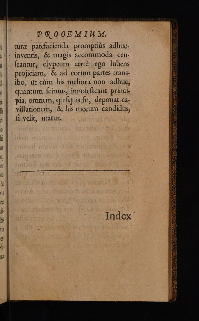 turz patefacienda promptius adhuc. feantur, clypeum. certé ego lubens projiciam, & ad eorum partes trans- | ibo, dt cüm his meliora non adhuc, | quantum ícimus, innoteftcant princi- pia, omnem, quifquis fit, deponat ca- - villationem,. & his mecum candidus, fi. velit, utatur.