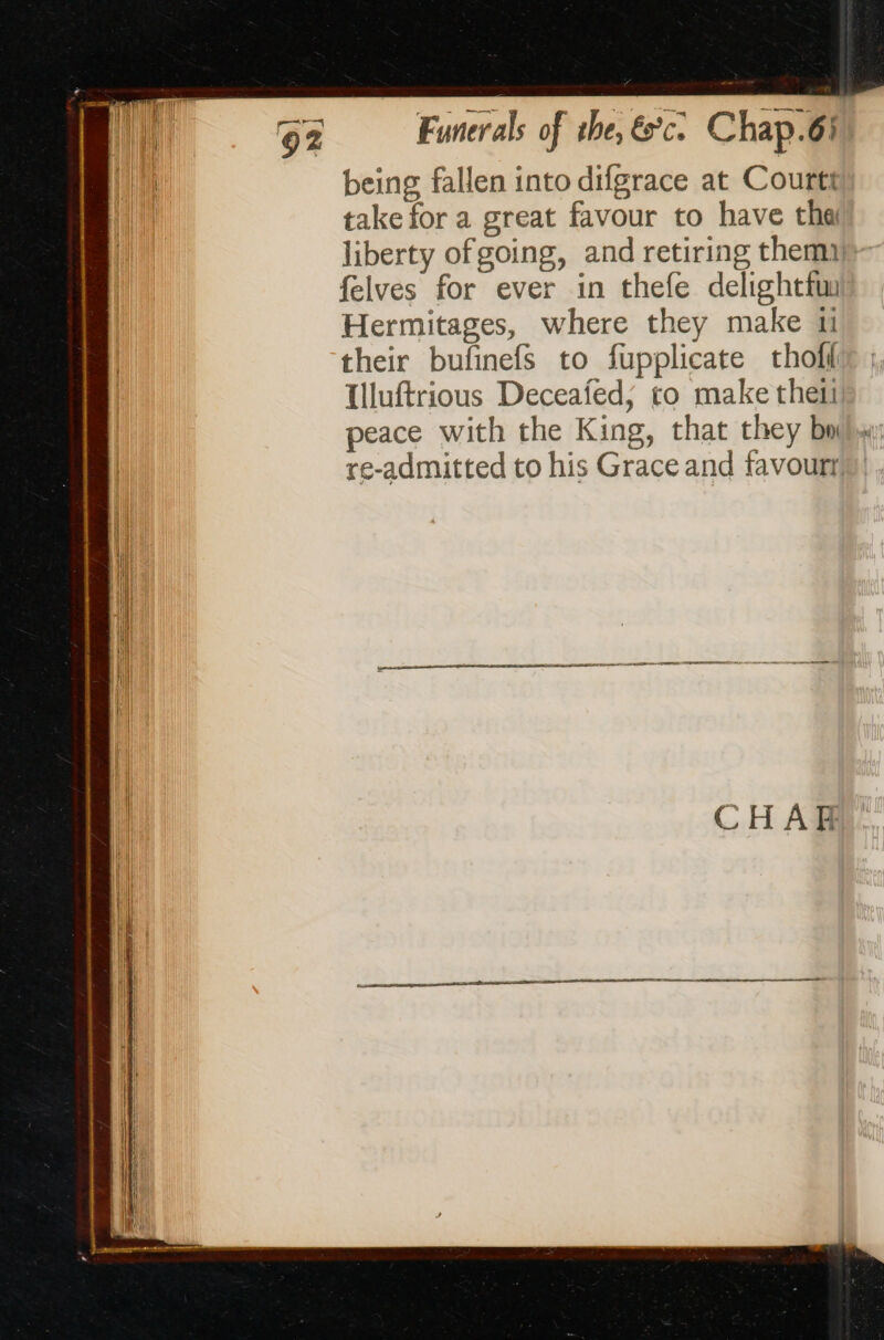 being fallen into difgrace at Courtt take for a great favour to have tha liberty of going, and retiring them felves for ever in thefe delightfu Hermitages, where they make ai their bufinefs to fupplicate thoff Illuftrious Deceafed; to make then peace with the King, that they bn re-admitted to his Grace and favourt